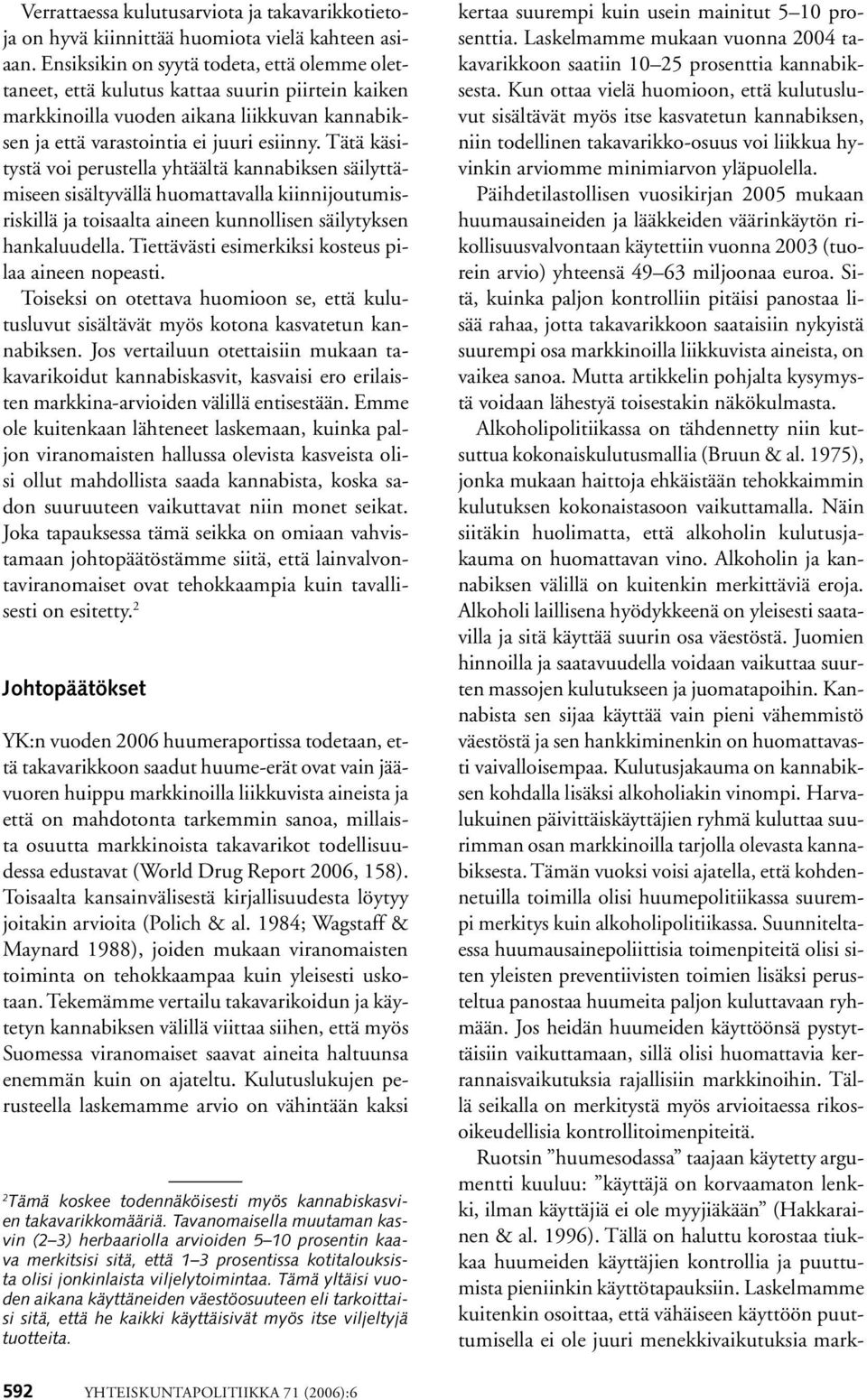 Tätä käsitystä voi perustella yhtäältä kannabiksen säilyttämiseen sisältyvällä huomattavalla kiinnijoutumisriskillä ja toisaalta aineen kunnollisen säilytyksen hankaluudella.