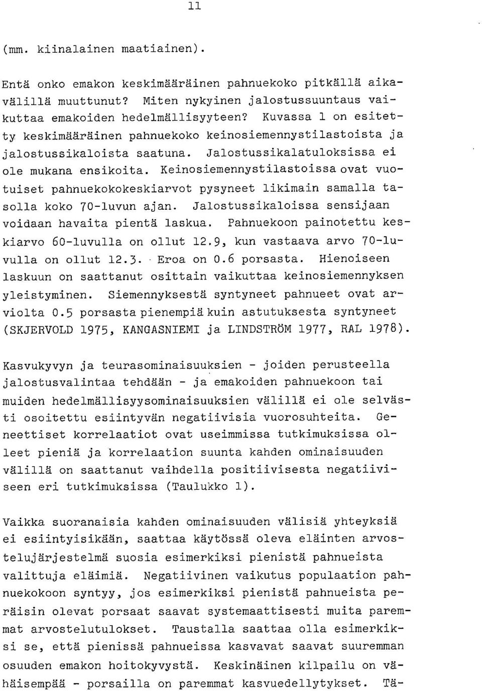 Keinosiemennystilastoissaovat vuotuiset pahnuekokokeskiarvot pysyneet likimain samalla tasolla koko 70-luvun ajan. Jalostussikaloissa sensijaan voidaan havaita pientä laskua.