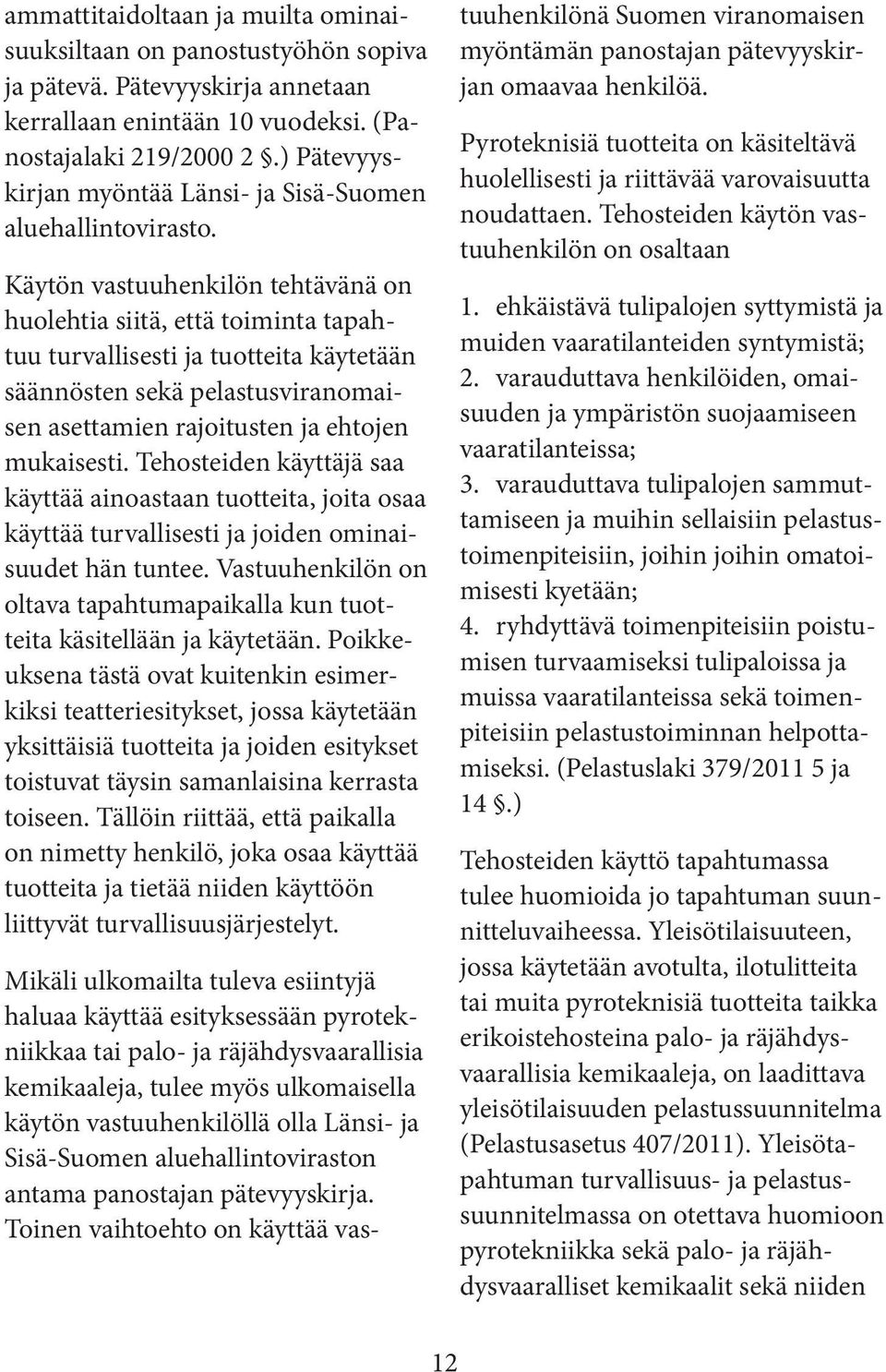 Käytön vastuuhenkilön tehtävänä on huolehtia siitä, että toiminta tapahtuu turvallisesti ja tuotteita käytetään säännösten sekä pelastusviranomaisen asettamien rajoitusten ja ehtojen mukaisesti.