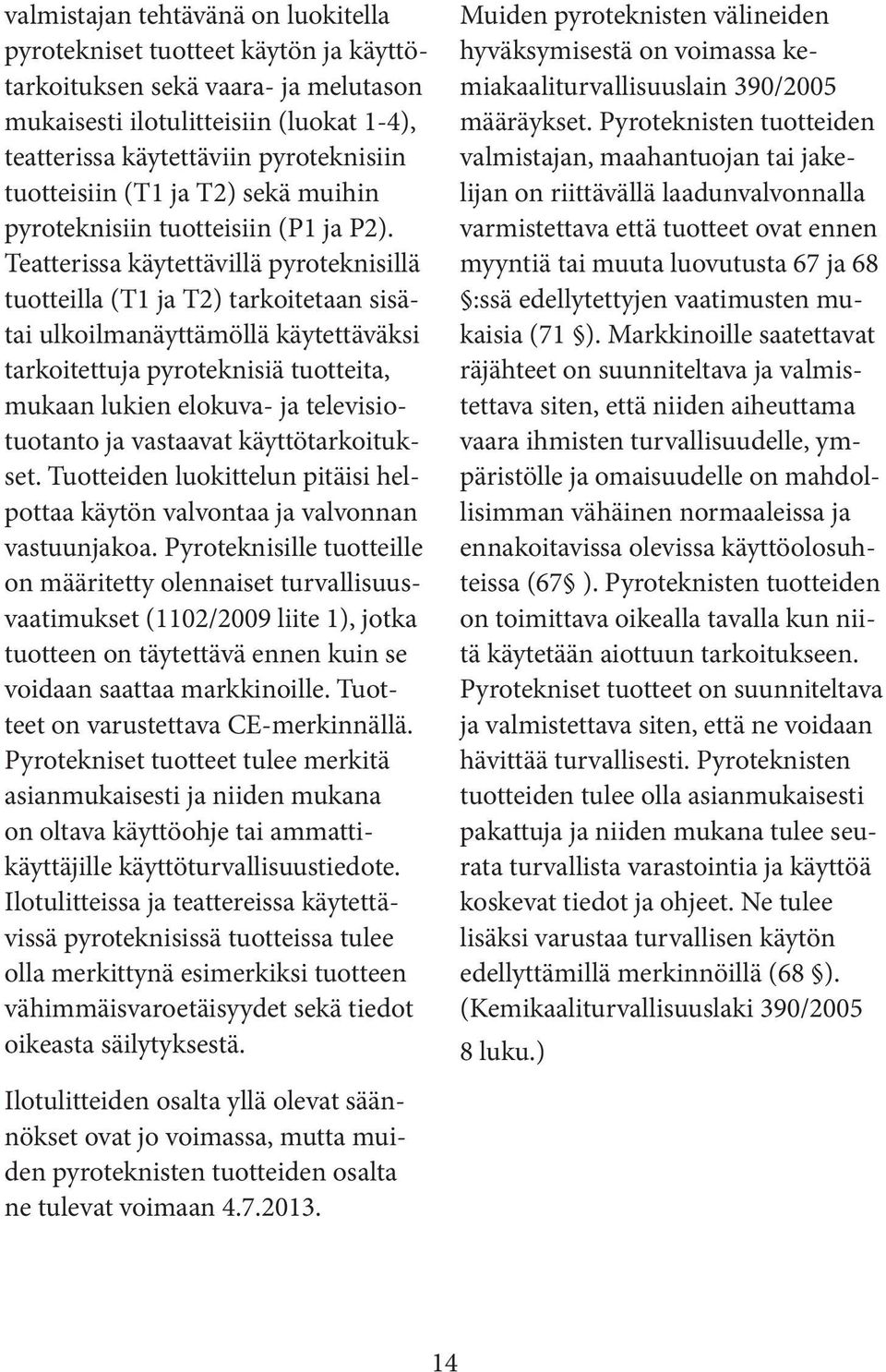 Teatterissa käytettävillä pyroteknisillä tuotteilla (T1 ja T2) tarkoitetaan sisätai ulkoilmanäyttämöllä käytettäväksi tarkoitettuja pyroteknisiä tuotteita, mukaan lukien elokuva- ja televisiotuotanto