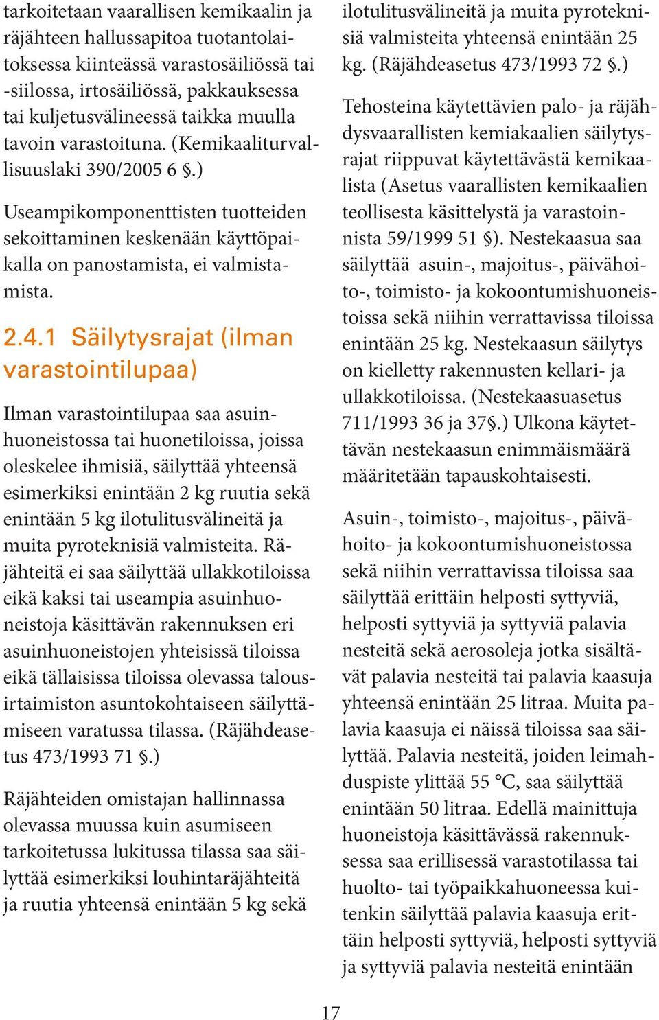 1 Säilytysrajat (ilman varastointilupaa) Ilman varastointilupaa saa asuinhuoneistossa tai huonetiloissa, joissa oleskelee ihmisiä, säilyttää yhteensä esimerkiksi enintään 2 kg ruutia sekä enintään 5