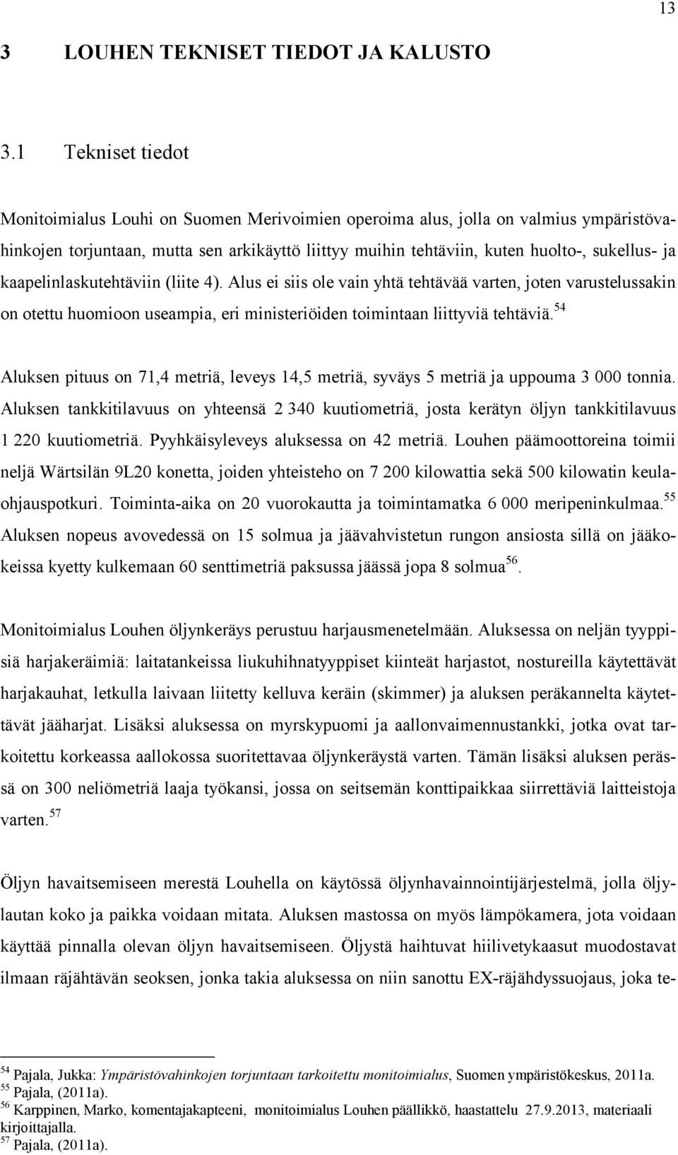 kaapelinlaskutehtäviin (liite 4). Alus ei siis ole vain yhtä tehtävää varten, joten varustelussakin on otettu huomioon useampia, eri ministeriöiden toimintaan liittyviä tehtäviä.