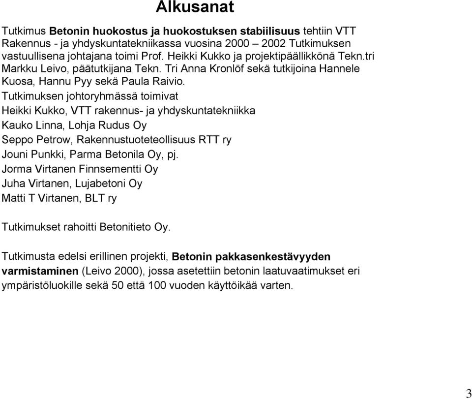 Tutkimuksen johtoryhmässä toimivat Heikki Kukko, VTT rakennus- ja yhdyskuntatekniikka Kauko Linna, Lohja Rudus Oy Seppo Petrow, Rakennustuoteteollisuus RTT ry Jouni Punkki, Parma Betonila Oy, pj.