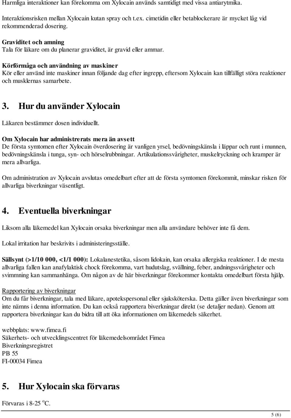 Körförmåga och användning av maskiner Kör eller använd inte maskiner innan följande dag efter ingrepp, eftersom Xylocain kan tillfälligt störa reaktioner och musklernas samarbete. 3.