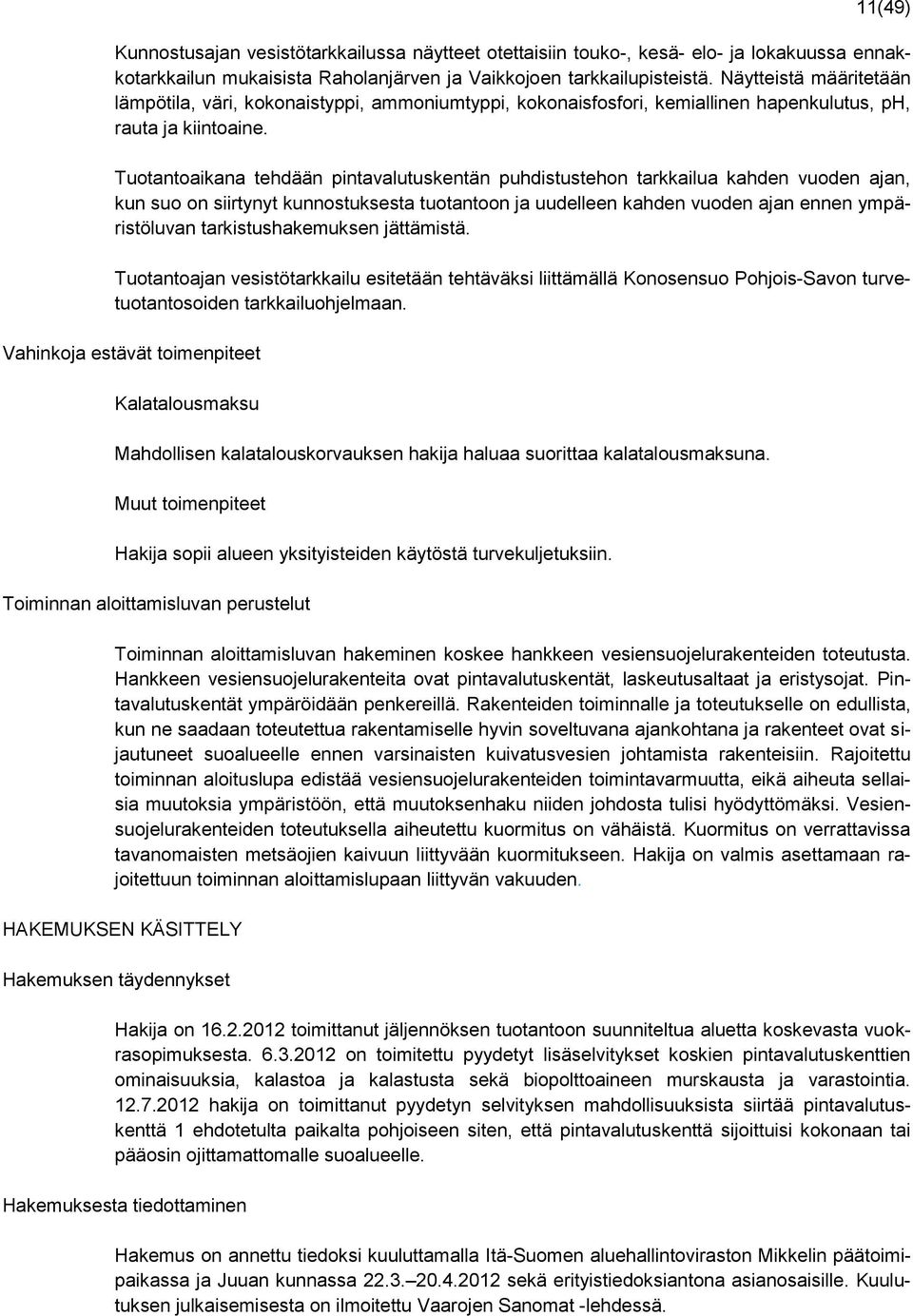 Tuotantoaikana tehdään pintavalutuskentän puhdistustehon tarkkailua kahden vuoden ajan, kun suo on siirtynyt kunnostuksesta tuotantoon ja uudelleen kahden vuoden ajan ennen ympäristöluvan