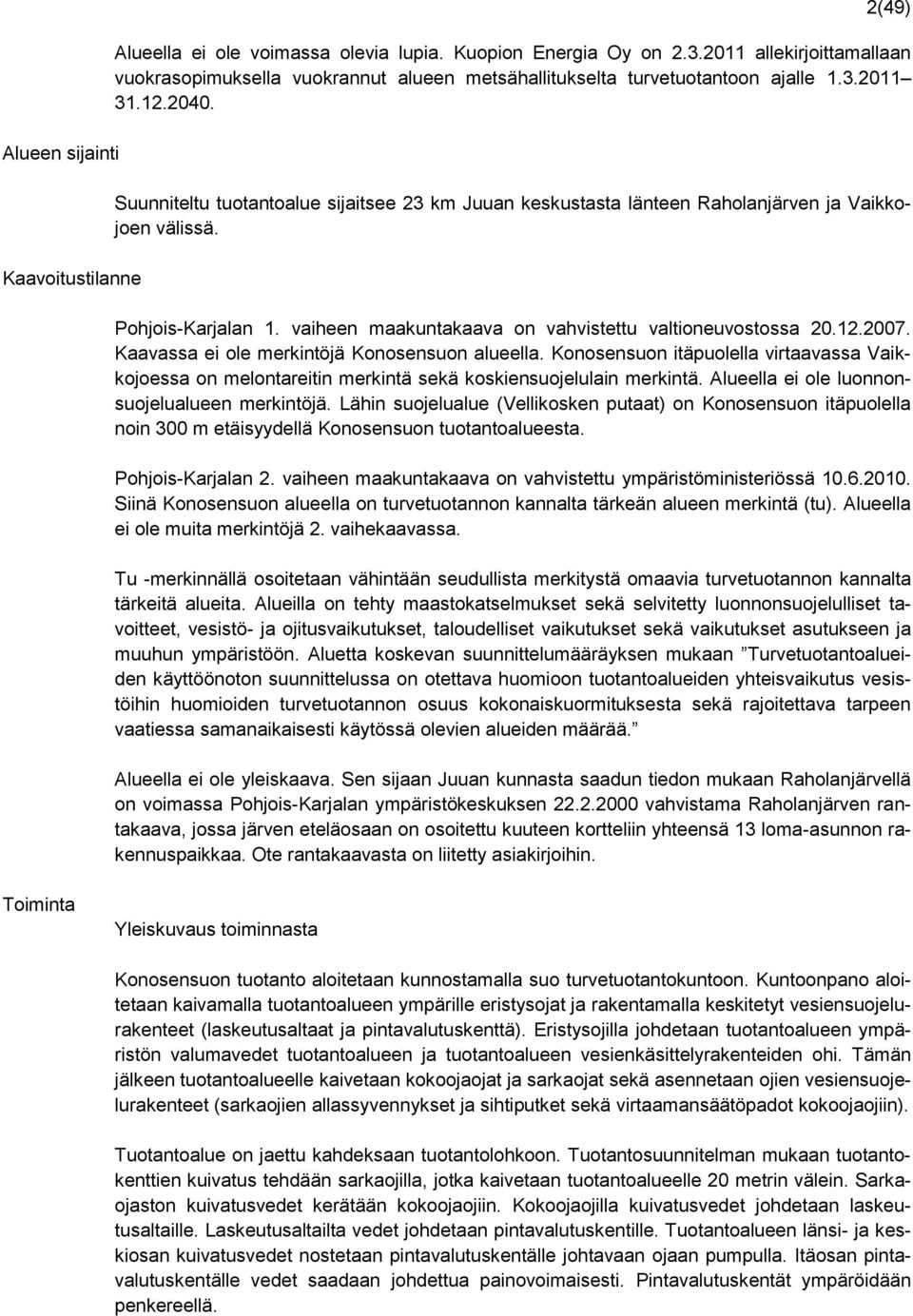 Suunniteltu tuotantoalue sijaitsee 23 km Juuan keskustasta länteen Raholanjärven ja Vaikkojoen välissä. Pohjois-Karjalan 1. vaiheen maakuntakaava on vahvistettu valtioneuvostossa 20.12.2007.