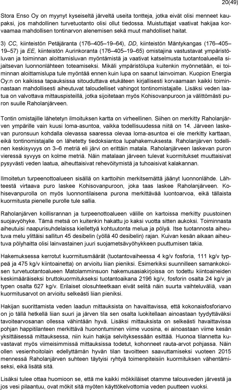 3) CC, kiinteistön Petäjäranta (176 405 19 64), DD, kiinteistön Mäntykangas (176 405 19 57) ja EE, kiinteistön Aurinkoranta (176 405 19 65) omistajina vastustavat ympäristöluvan ja toiminnan