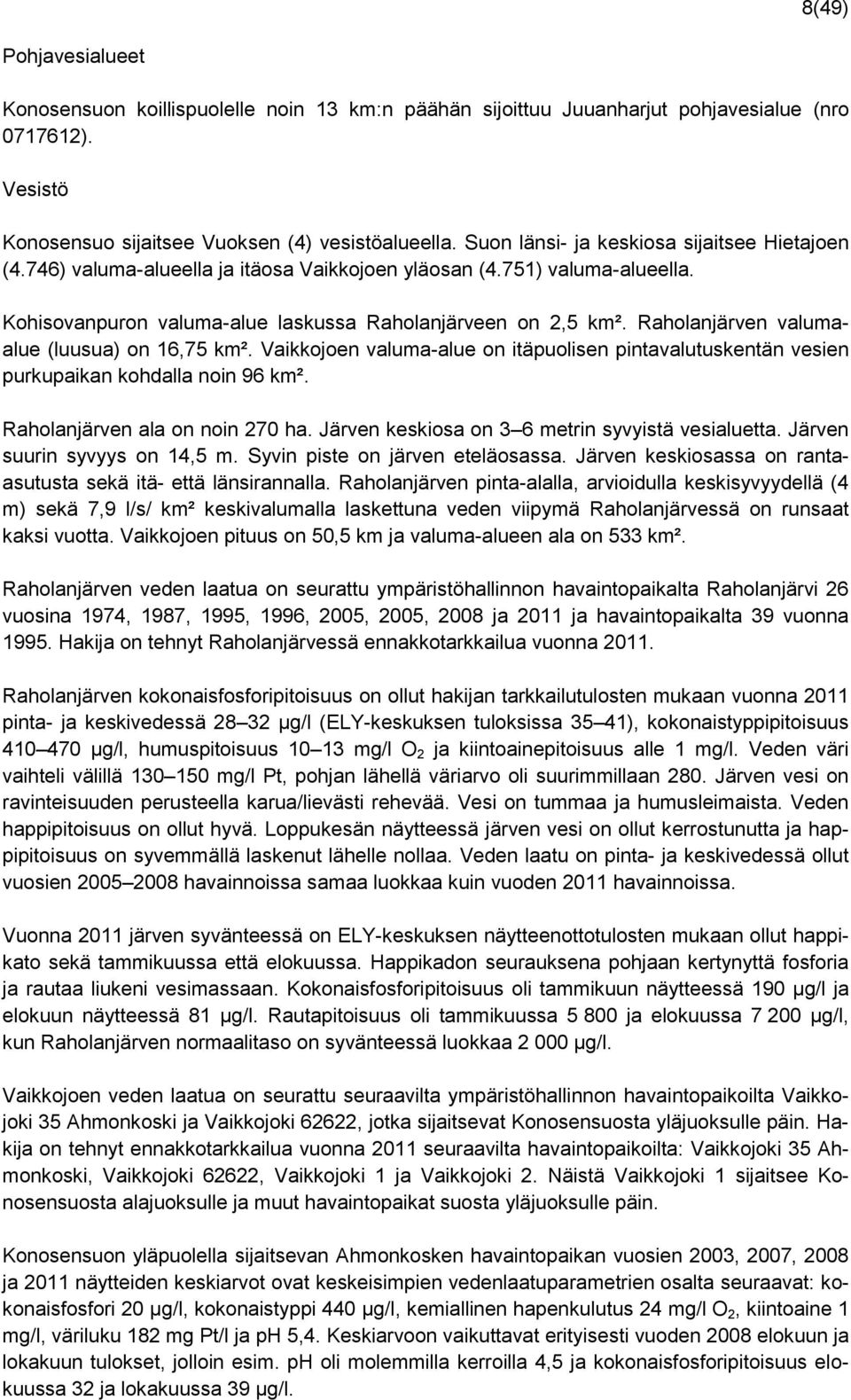 Raholanjärven valumaalue (luusua) on 16,75 km². Vaikkojoen valuma-alue on itäpuolisen pintavalutuskentän vesien purkupaikan kohdalla noin 96 km². Raholanjärven ala on noin 270 ha.