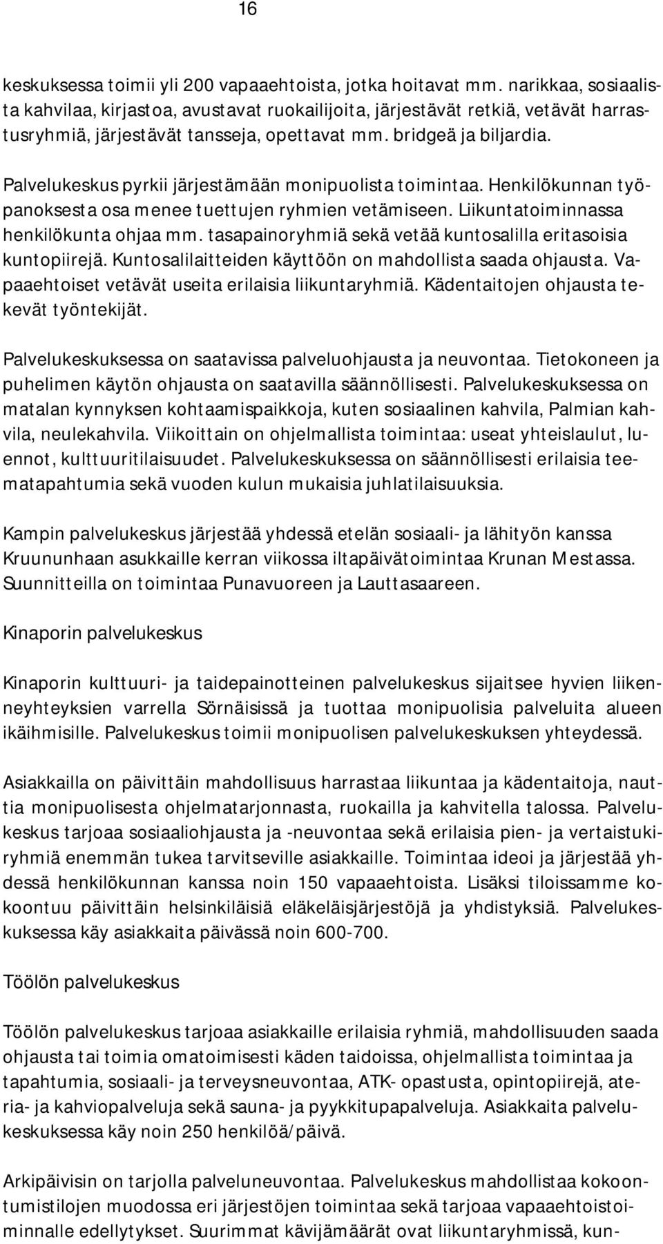 Palvelukeskus pyrkii järjestämään monipuolista toimintaa. Henkilökunnan työpanoksesta osa menee tuettujen ryhmien vetämiseen. Liikuntatoiminnassa henkilökunta ohjaa mm.