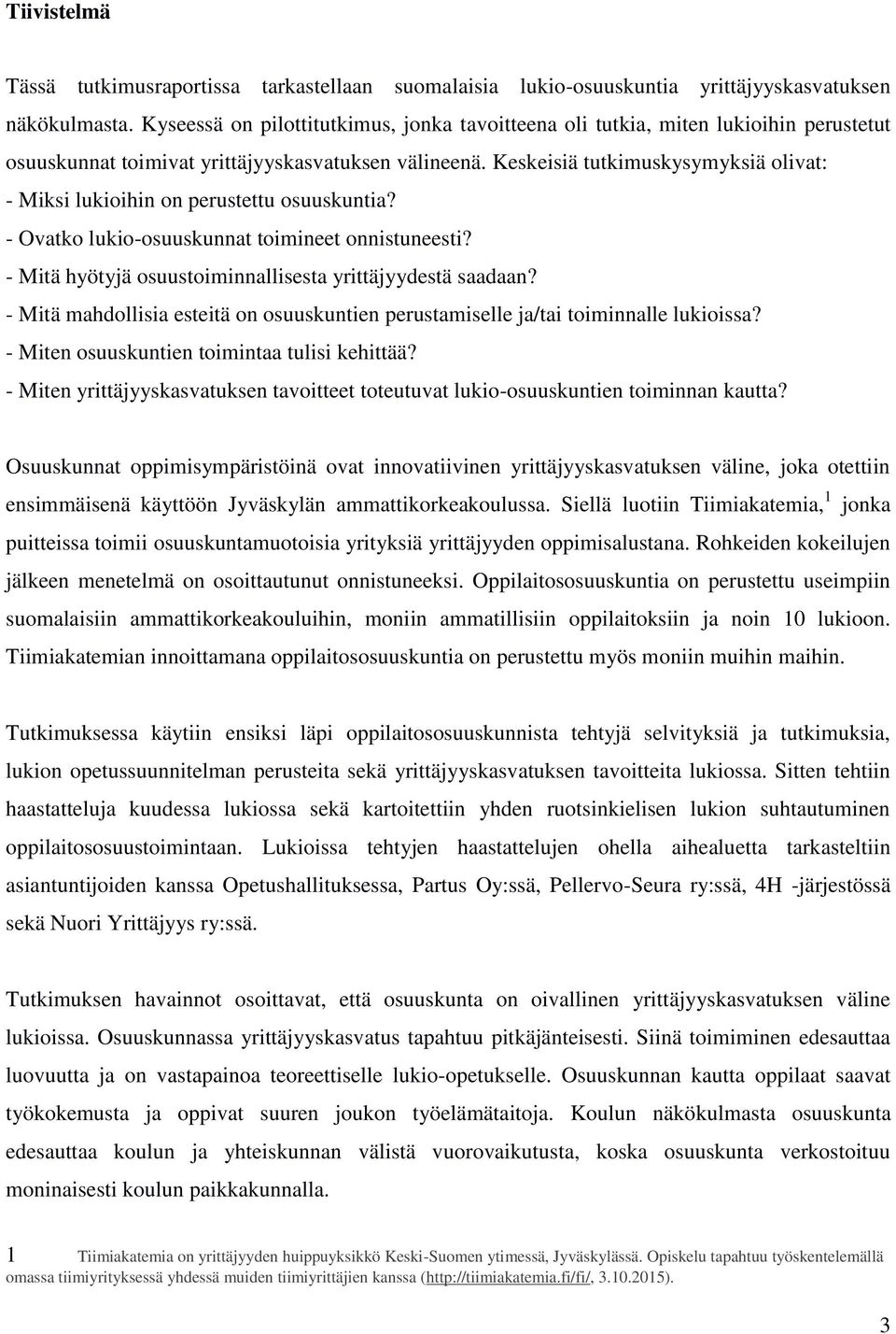 Keskeisiä tutkimuskysymyksiä olivat: - Miksi lukioihin on perustettu osuuskuntia? - Ovatko lukio-osuuskunnat toimineet onnistuneesti? - Mitä hyötyjä osuustoiminnallisesta yrittäjyydestä saadaan?