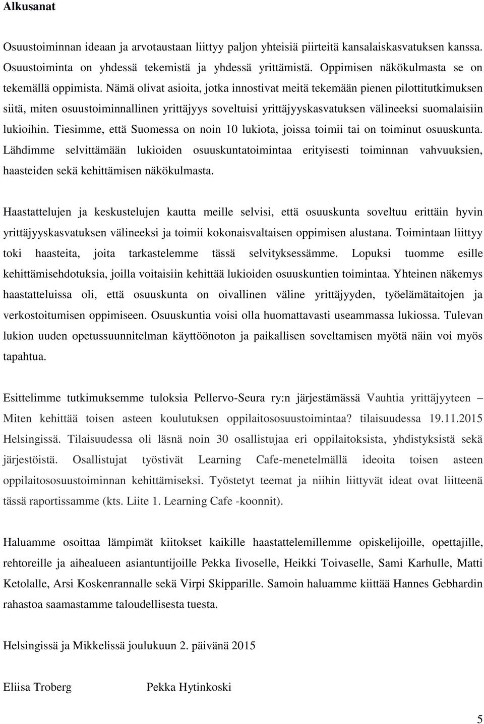 Nämä olivat asioita, jotka innostivat meitä tekemään pienen pilottitutkimuksen siitä, miten osuustoiminnallinen yrittäjyys soveltuisi yrittäjyyskasvatuksen välineeksi suomalaisiin lukioihin.