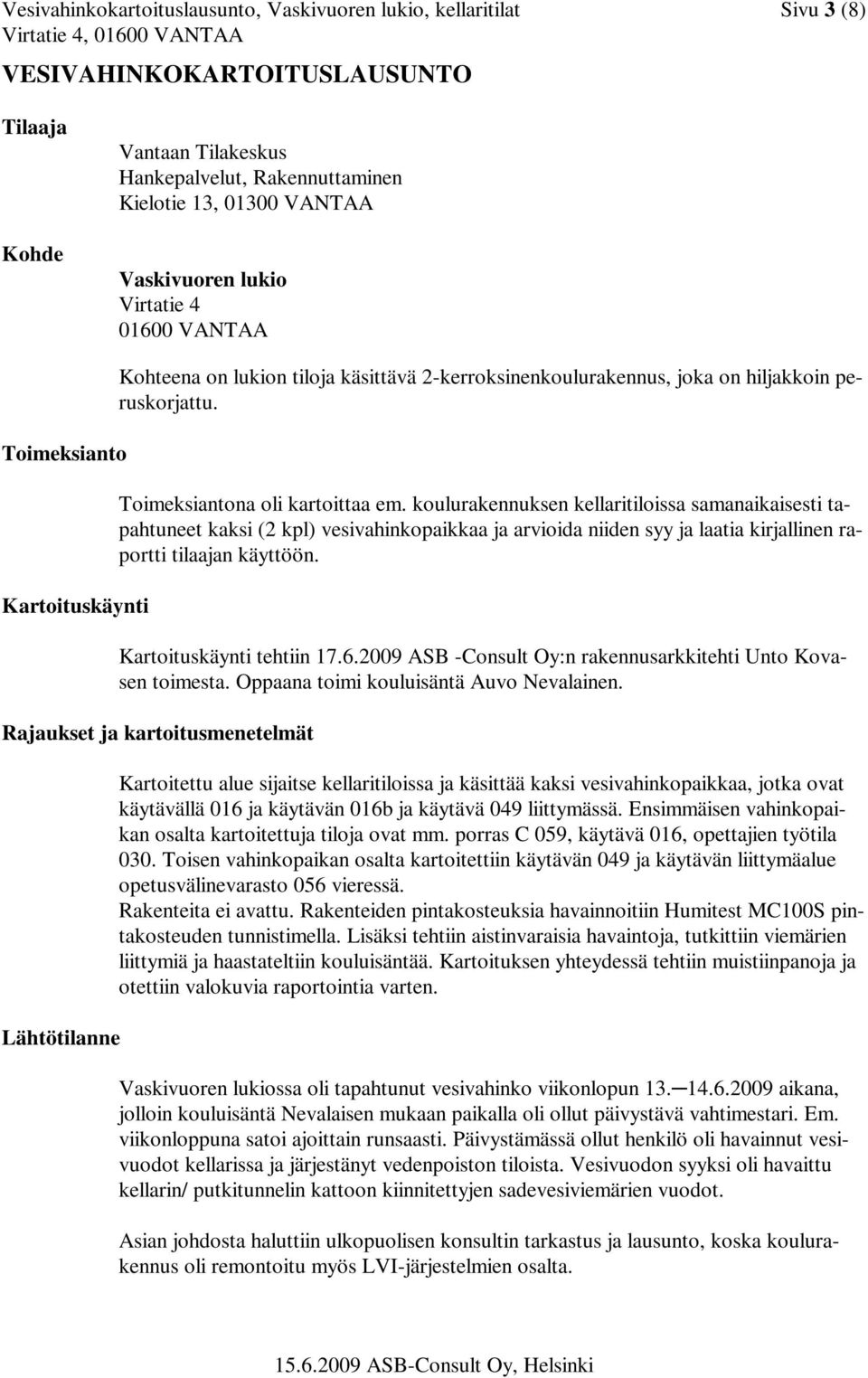 Toimeksiantona oli kartoittaa em. koulurakennuksen kellaritiloissa samanaikaisesti tapahtuneet kaksi (2 kpl) vesivahinkopaikkaa ja arvioida niiden syy ja laatia kirjallinen raportti tilaajan käyttöön.