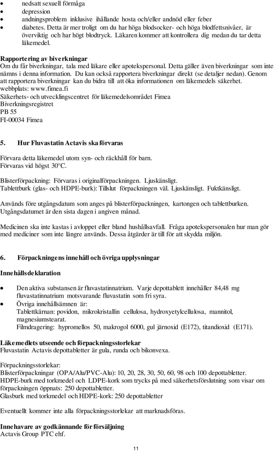 Rapportering av biverkningar Om du får biverkningar, tala med läkare eller apotekspersonal. Detta gäller även biverkningar som inte nämns i denna information.