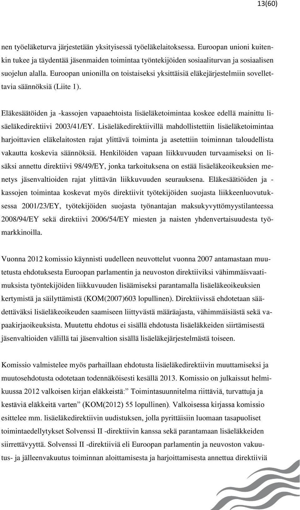 Eläkesäätöiden ja -kassojen vapaaehtoista lisäeläketoimintaa koskee edellä mainittu lisäeläkedirektiivi 2003/41/EY.