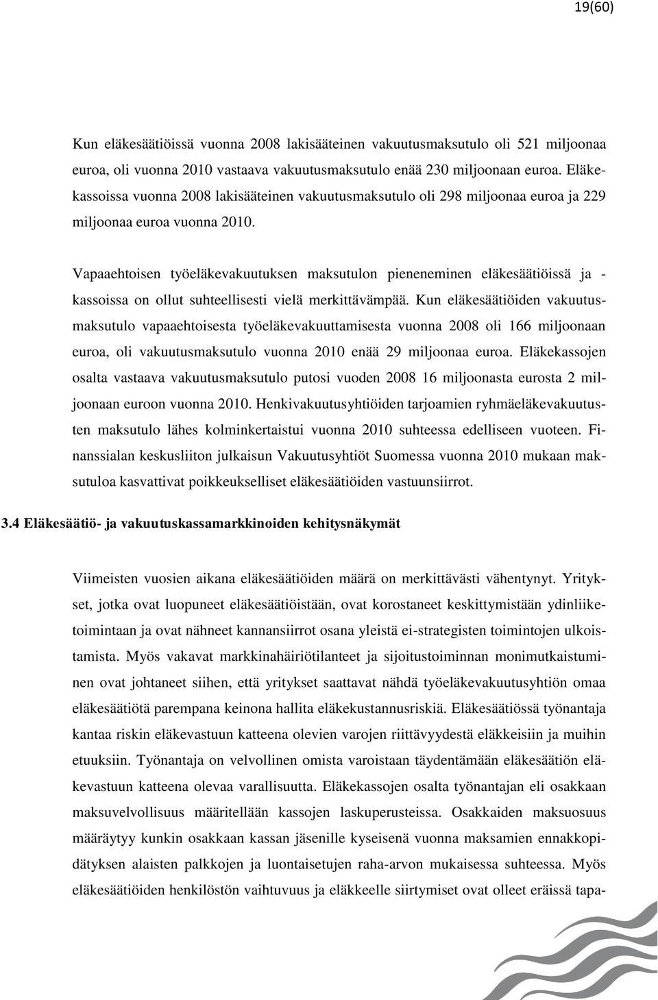 Vapaaehtoisen työeläkevakuutuksen maksutulon pieneneminen eläkesäätiöissä ja - kassoissa on ollut suhteellisesti vielä merkittävämpää.