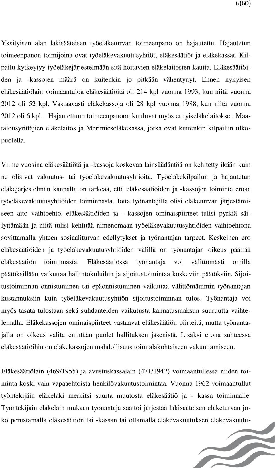 Ennen nykyisen eläkesäätiölain voimaantuloa eläkesäätiöitä oli 214 kpl vuonna 1993, kun niitä vuonna 2012 oli 52 kpl. Vastaavasti eläkekassoja oli 28 kpl vuonna 1988, kun niitä vuonna 2012 oli 6 kpl.