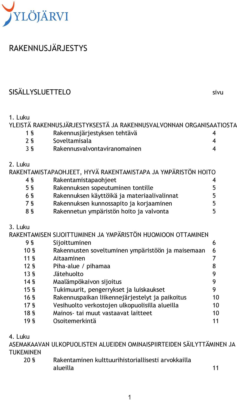 Luku RAKENTAMISTAPAOHJEET, HYVÄ RAKENTAMISTAPA JA YMPÄRISTÖN HOITO 4 Rakentamistapaohjeet 4 5 Rakennuksen sopeutuminen tontille 5 6 Rakennuksen käyttöikä ja materiaalivalinnat 5 7 Rakennuksen