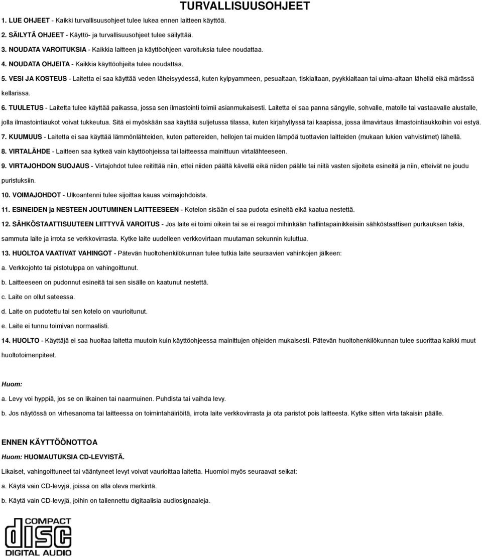 VESI JA KOSTEUS - Laitetta ei saa käyttää veden läheisyydessä, kuten kylpyammeen, pesualtaan, tiskialtaan, pyykkialtaan tai uima-altaan lähellä eikä märässä kellarissa. 6.