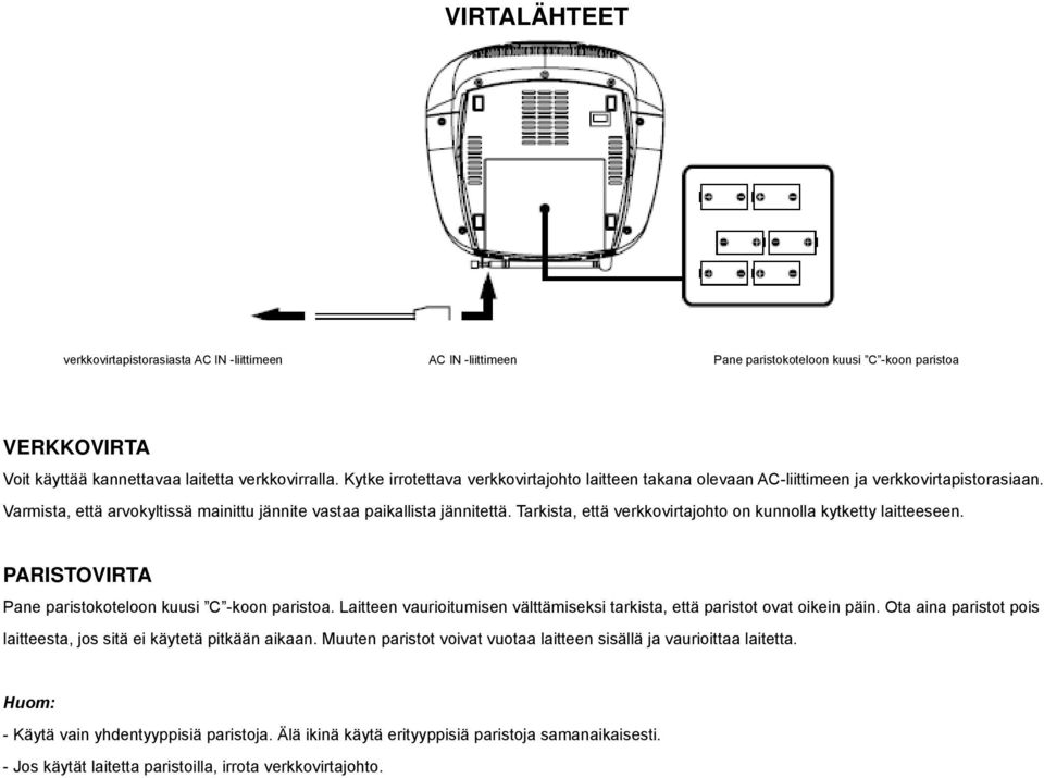 Tarkista, että verkkovirtajohto on kunnolla kytketty laitteeseen. PARISTOVIRTA Pane paristokoteloon kuusi C -koon paristoa.