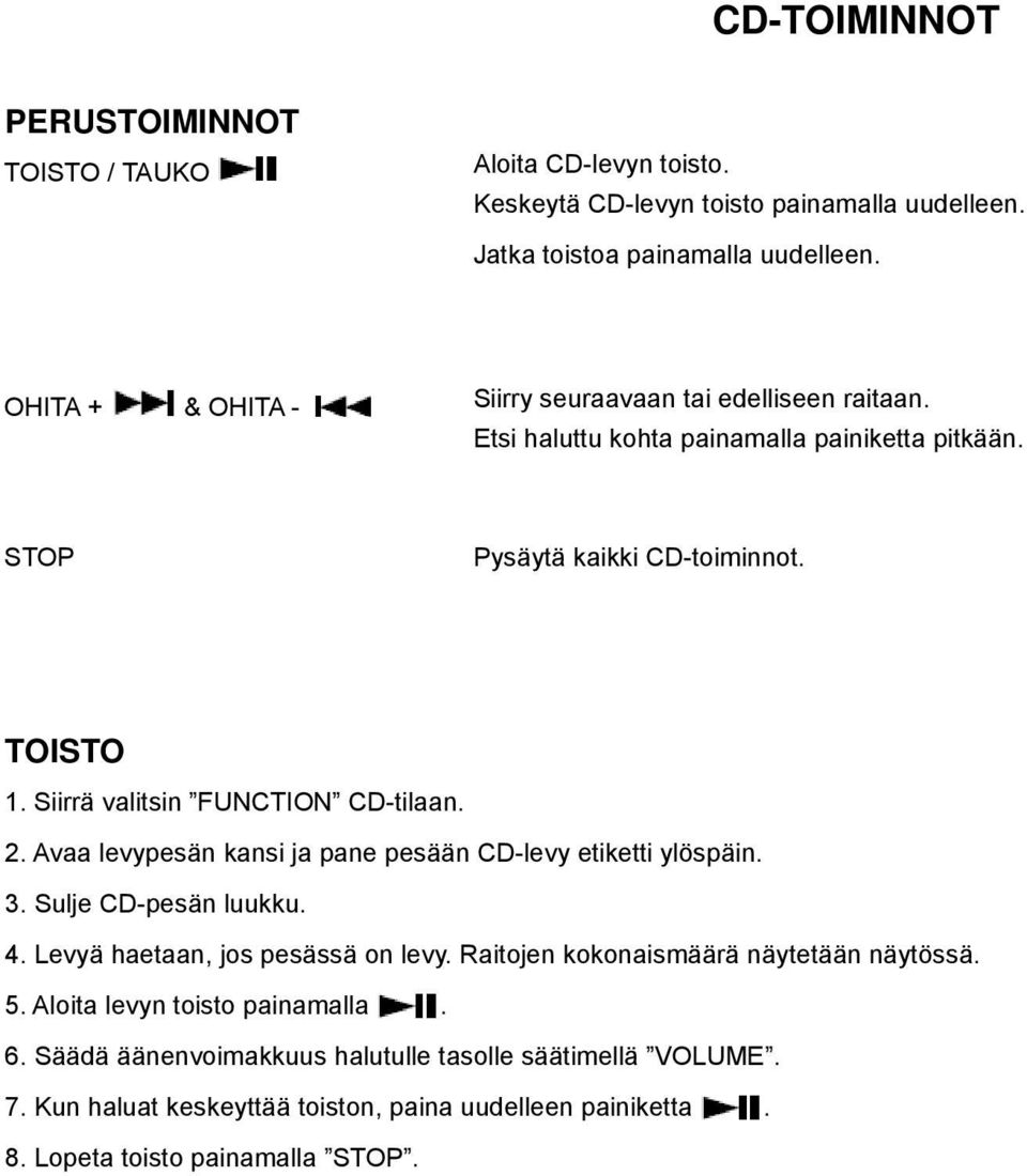 Siirrä valitsin FUNCTION CD-tilaan. 2. Avaa levypesän kansi ja pane pesään CD-levy etiketti ylöspäin. 3. Sulje CD-pesän luukku. 4. Levyä haetaan, jos pesässä on levy.