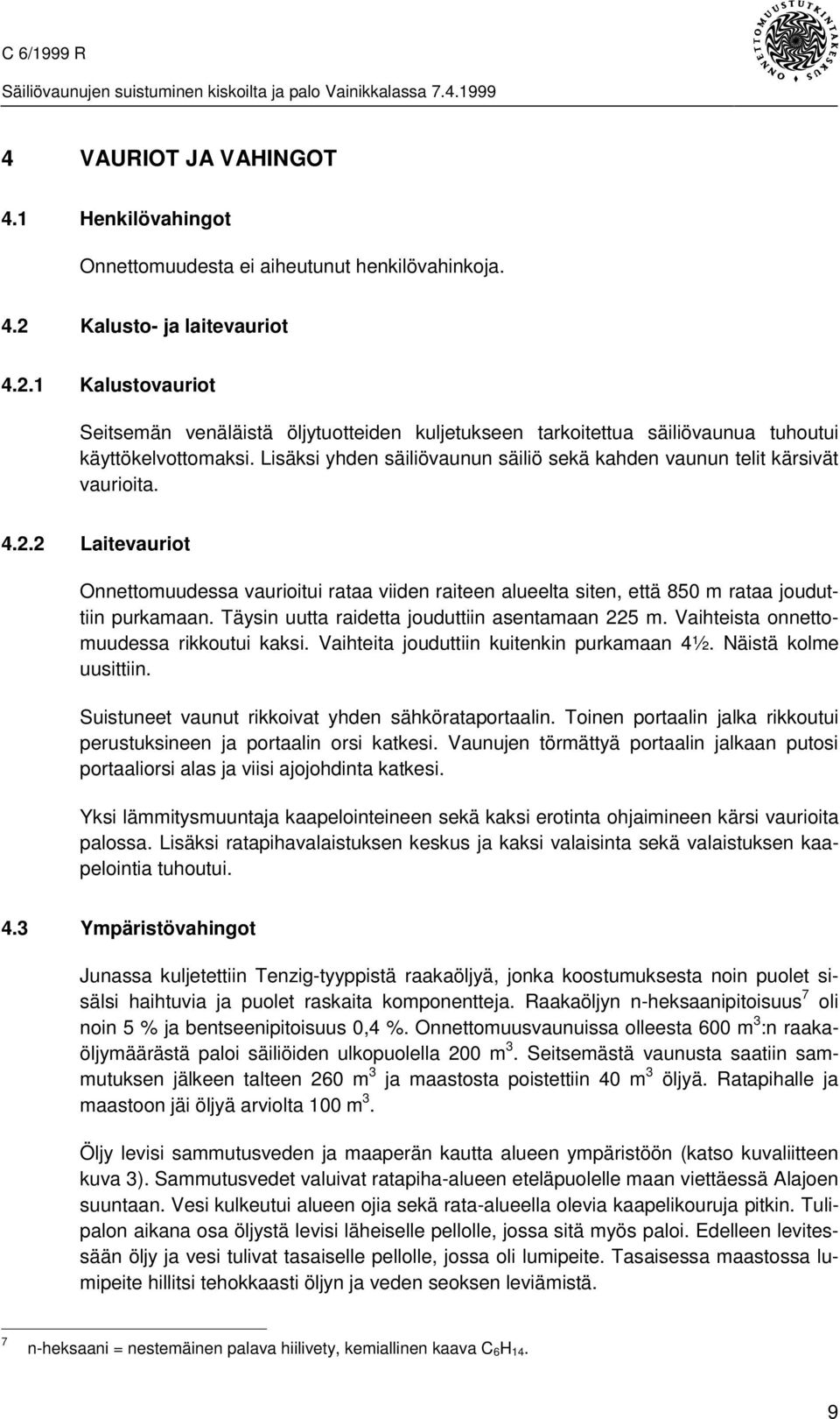 Lisäksi yhden säiliövaunun säiliö sekä kahden vaunun telit kärsivät vaurioita. 4.2.2 Laitevauriot Onnettomuudessa vaurioitui rataa viiden raiteen alueelta siten, että 850 m rataa jouduttiin purkamaan.