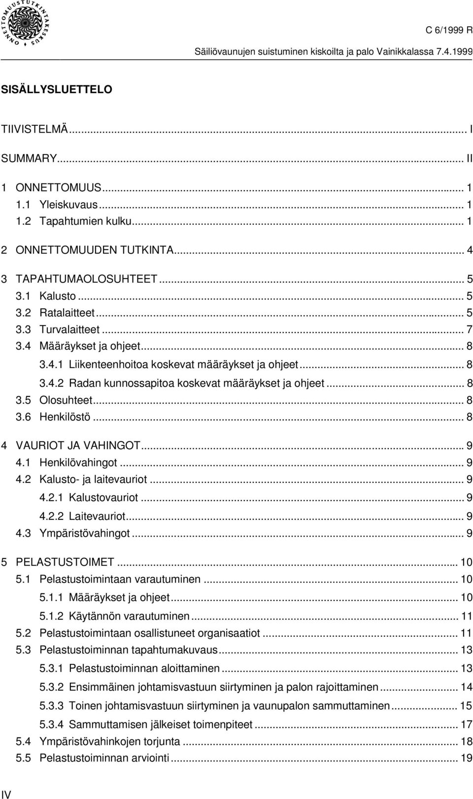 .. 8 4 VAURIOT JA VAHINGOT...9 4.1 Henkilövahingot... 9 4.2 Kalusto- ja laitevauriot... 9 4.2.1 Kalustovauriot... 9 4.2.2 Laitevauriot... 9 4.3 Ympäristövahingot... 9 5 PELASTUSTOIMET... 10 5.