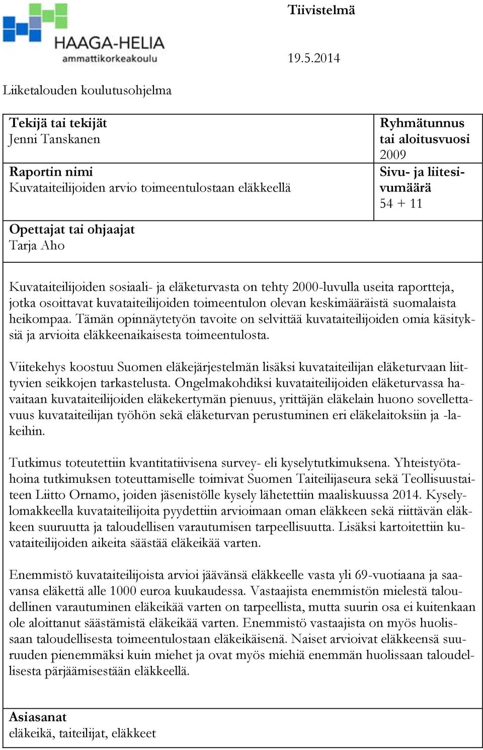 2009 Sivu- ja liitesivumäärä 54 + 11 Kuvataiteilijoiden sosiaali- ja eläketurvasta on tehty 2000-luvulla useita raportteja, jotka osoittavat kuvataiteilijoiden toimeentulon olevan keskimääräistä