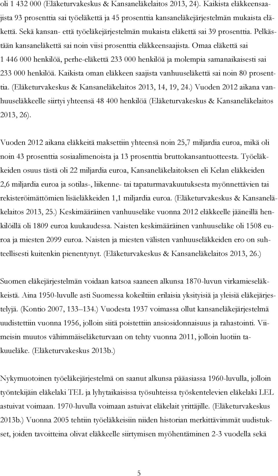 Omaa eläkettä sai 1 446 000 henkilöä, perhe-eläkettä 233 000 henkilöä ja molempia samanaikaisesti sai 233 000 henkilöä. Kaikista oman eläkkeen saajista vanhuuseläkettä sai noin 80 prosenttia.