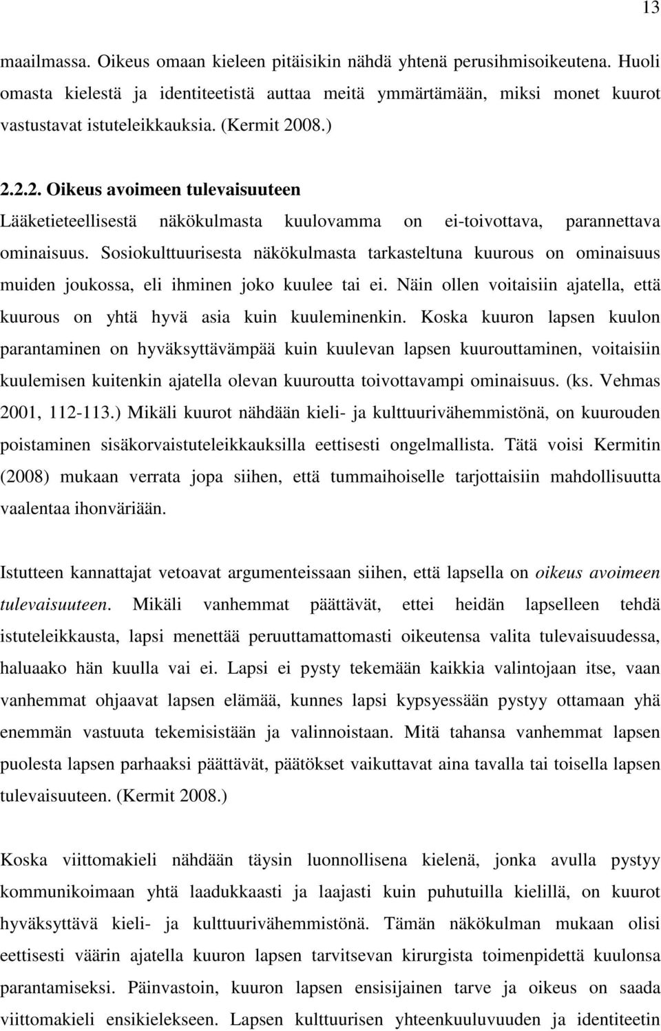 Sosiokulttuurisesta näkökulmasta tarkasteltuna kuurous on ominaisuus muiden joukossa, eli ihminen joko kuulee tai ei. Näin ollen voitaisiin ajatella, että kuurous on yhtä hyvä asia kuin kuuleminenkin.