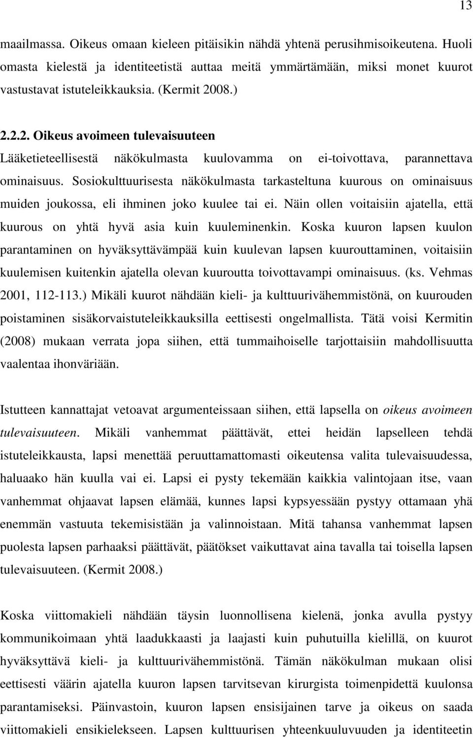 Sosiokulttuurisesta näkökulmasta tarkasteltuna kuurous on ominaisuus muiden joukossa, eli ihminen joko kuulee tai ei. Näin ollen voitaisiin ajatella, että kuurous on yhtä hyvä asia kuin kuuleminenkin.