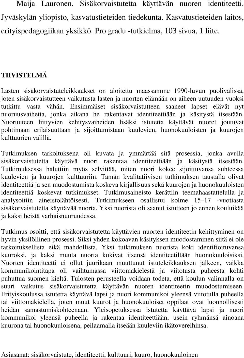 TIIVISTELMÄ Lasten sisäkorvaistuteleikkaukset on aloitettu maassamme 1990-luvun puolivälissä, joten sisäkorvaistutteen vaikutusta lasten ja nuorten elämään on aiheen uutuuden vuoksi tutkittu vasta