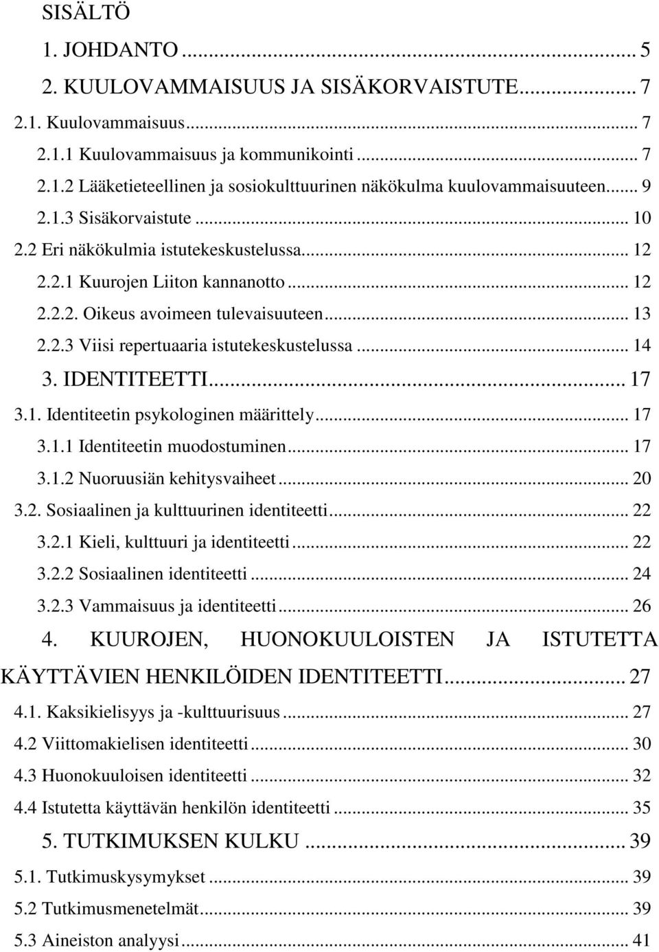 .. 14 3. IDENTITEETTI... 17 3.1. Identiteetin psykologinen määrittely... 17 3.1.1 Identiteetin muodostuminen... 17 3.1.2 Nuoruusiän kehitysvaiheet... 20 3.2. Sosiaalinen ja kulttuurinen identiteetti.