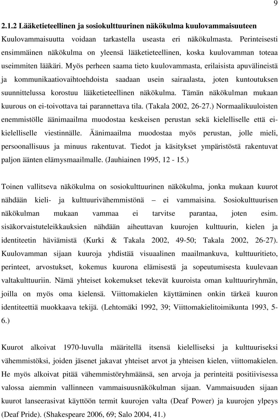 Myös perheen saama tieto kuulovammasta, erilaisista apuvälineistä ja kommunikaatiovaihtoehdoista saadaan usein sairaalasta, joten kuntoutuksen suunnittelussa korostuu lääketieteellinen näkökulma.