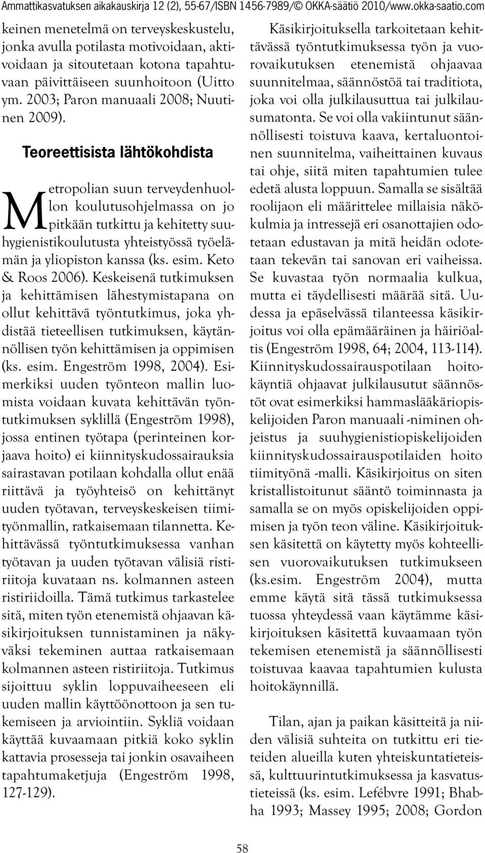 Keto & Roos 2006). Keskeisenä tutkimuksen ja kehittämisen lähestymistapana on ollut kehittävä työntutkimus, joka yhdistää tieteellisen tutkimuksen, käytännöllisen työn kehittämisen ja oppimisen (ks.