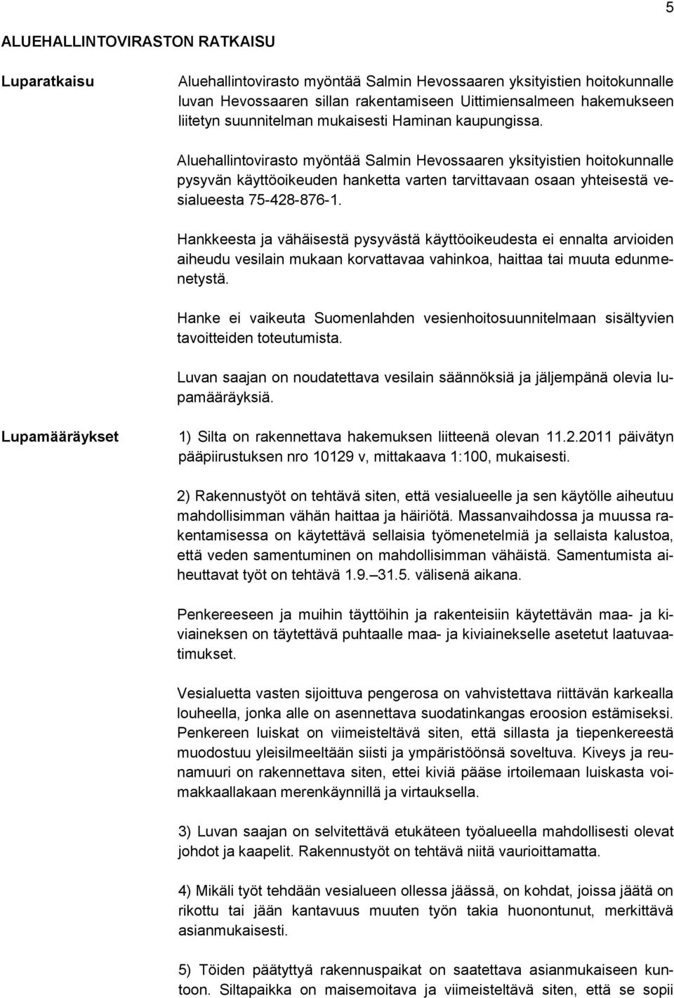 Aluehallintovirasto myöntää Salmin Hevossaaren yksityistien hoitokunnalle pysyvän käyttöoikeuden hanketta varten tarvittavaan osaan yhteisestä vesialueesta 75-428-876-1.