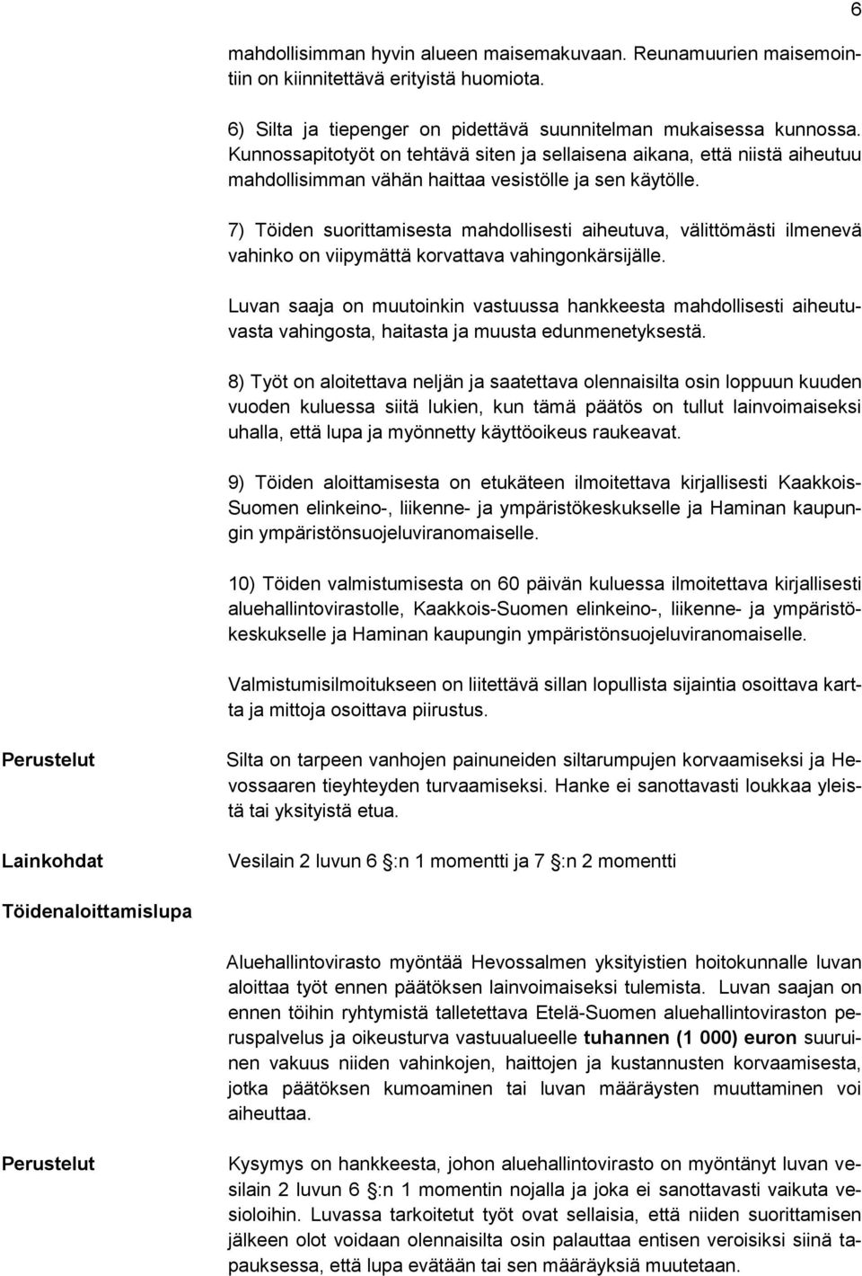 7) Töiden suorittamisesta mahdollisesti aiheutuva, välittömästi ilmenevä vahinko on viipymättä korvattava vahingonkärsijälle.