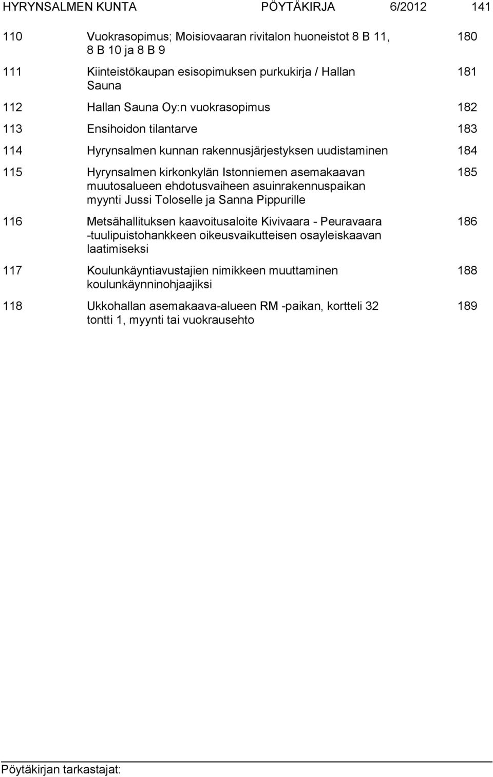 ehdotusvaiheen asuinrakennuspaikan myynti Jussi Toloselle ja Sanna Pippurille 116 Metsähallituksen kaavoitusaloite Kivivaara - Peuravaara -tuulipuistohankkeen oikeusvaikutteisen