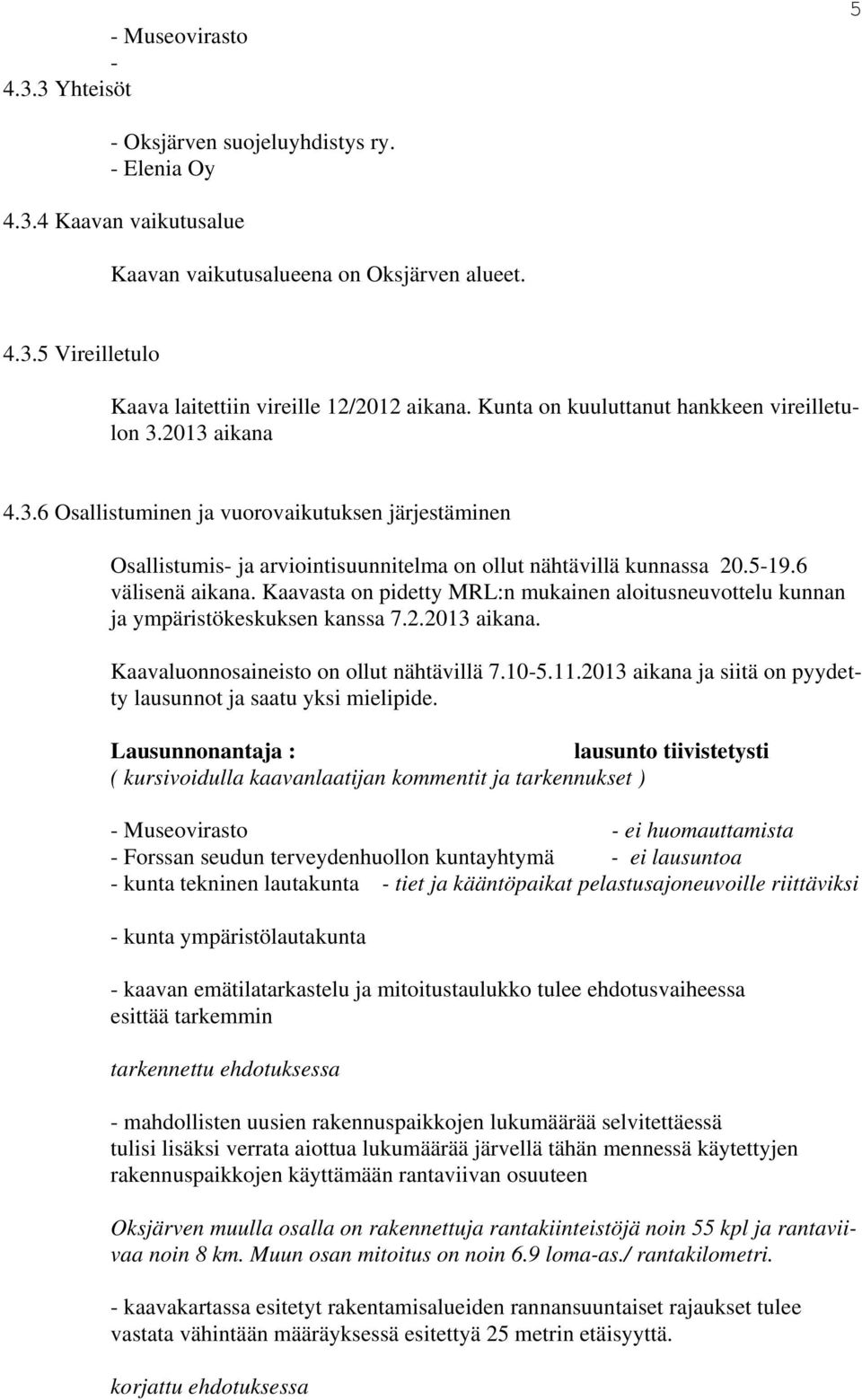 6 välisenä aikana. Kaavasta on pidetty MRL:n mukainen aloitusneuvottelu kunnan a ympäristökeskuksen kanssa 7.2.2013 aikana. Kaavaluonnosaineisto on ollut nähtävillä 7.10-5.11.