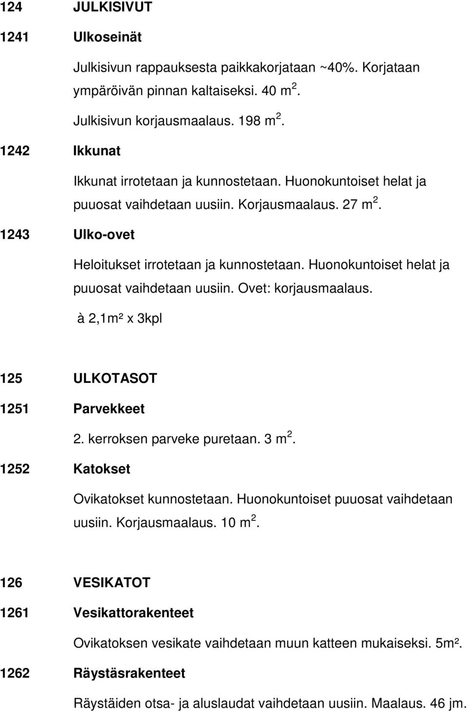 Huonokuntoiset helat ja puuosat vaihdetaan uusiin. Ovet: korjausmaalaus. à 2,1m² x 3kpl 125 ULKOTASOT 1251 Parvekkeet 2. kerroksen parveke puretaan. 3 m 2. 1252 Katokset Ovikatokset kunnostetaan.