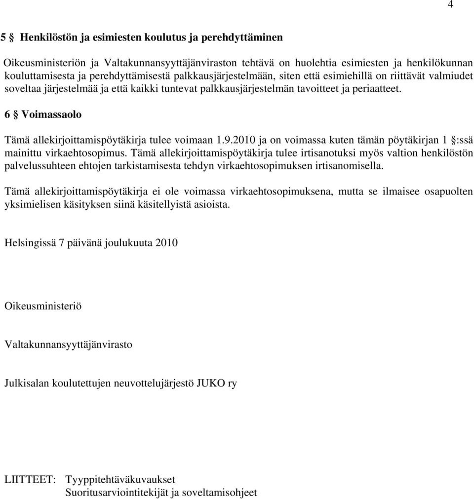 6 Voimassaolo Tämä allekirjoittamispöytäkirja tulee voimaan 1.9.2010 ja on voimassa kuten tämän pöytäkirjan 1 :ssä mainittu virkaehtosopimus.