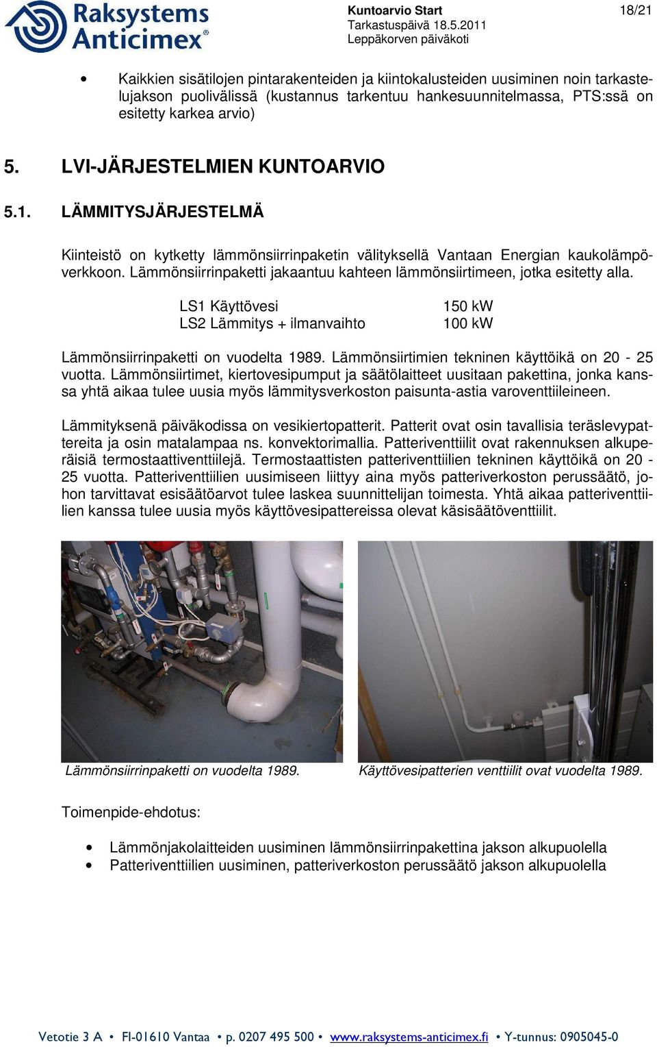 Lämmönsiirrinpaketti jakaantuu kahteen lämmönsiirtimeen, jotka esitetty alla. LS1 Käyttövesi LS2 Lämmitys + ilmanvaihto 150 kw 100 kw Lämmönsiirrinpaketti on vuodelta 1989.