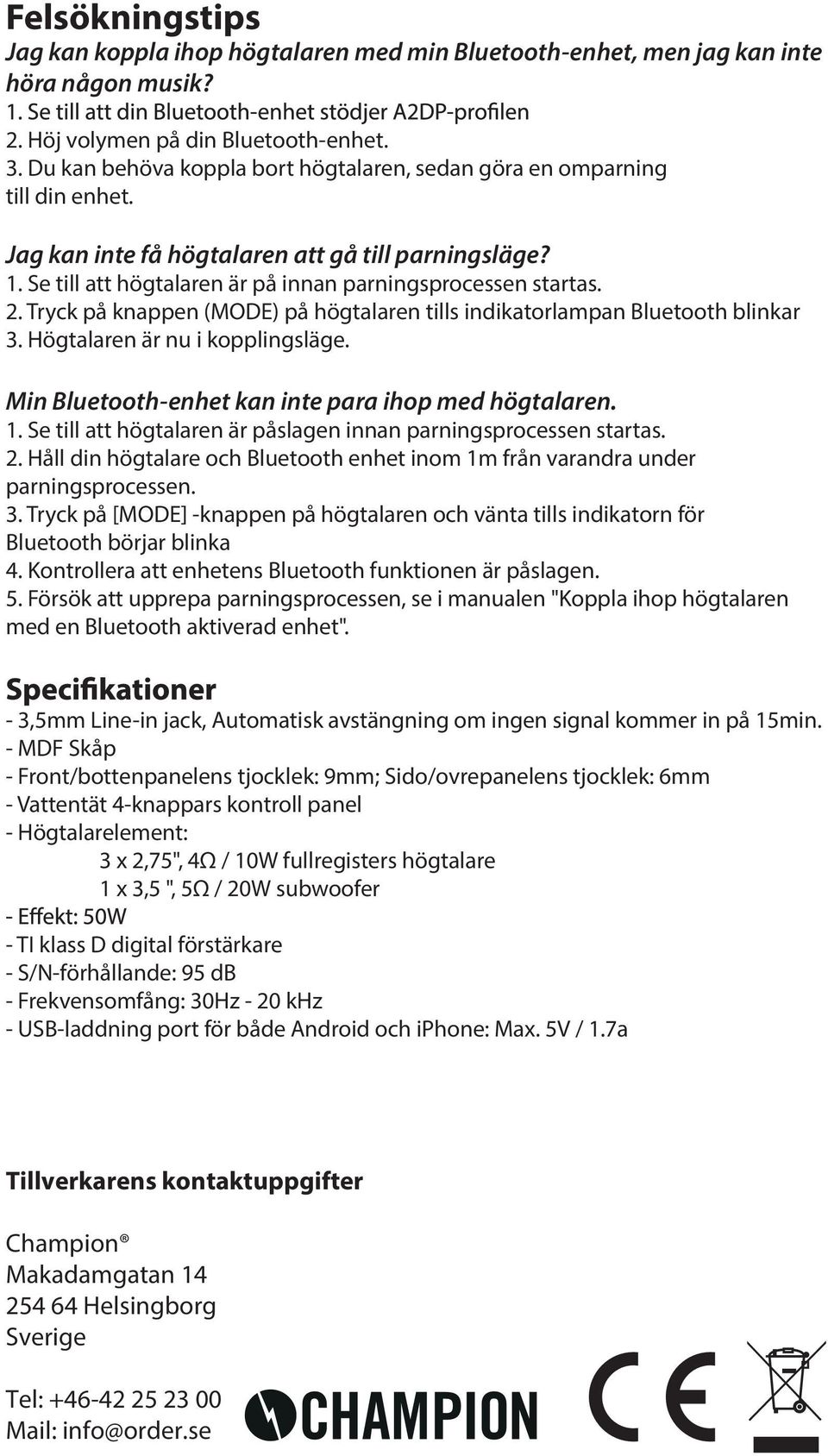 Tryck på knappen (MODE) på högtalaren tills indikatorlampan Bluetooth blinkar 3. Högtalaren är nu i kopplingsläge. Min Bluetooth-enhet kan inte para ihop med högtalaren. 1.