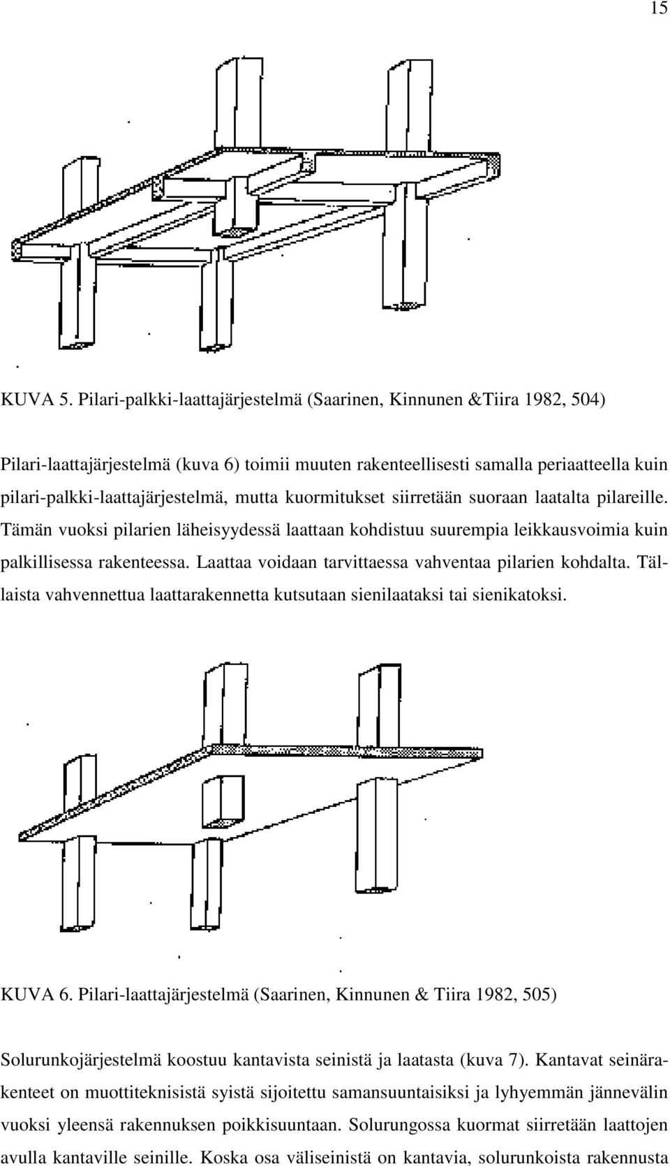 mutta kuormitukset siirretään suoraan laatalta pilareille. Tämän vuoksi pilarien läheisyydessä laattaan kohdistuu suurempia leikkausvoimia kuin palkillisessa rakenteessa.