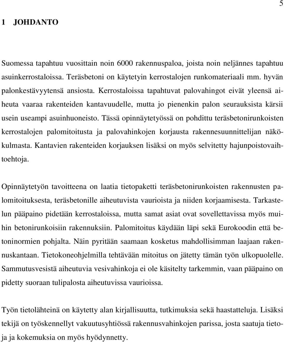 Kerrostaloissa tapahtuvat palovahingot eivät yleensä aiheuta vaaraa rakenteiden kantavuudelle, mutta jo pienenkin palon seurauksista kärsii usein useampi asuinhuoneisto.