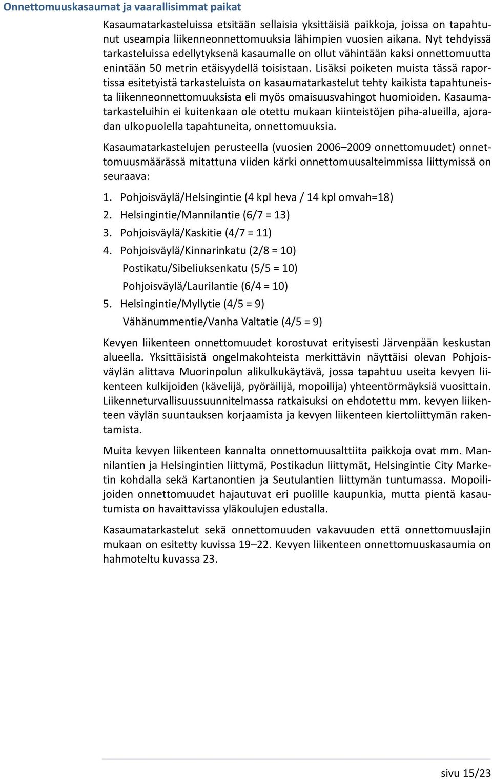 Lisäksi poiketen muista tässä raportissa esitetyistä tarkasteluista on kasaumatarkastelut tehty kaikista tapahtuneista liikenneonnettomuuksista eli myös omaisuusvahingot huomioiden.