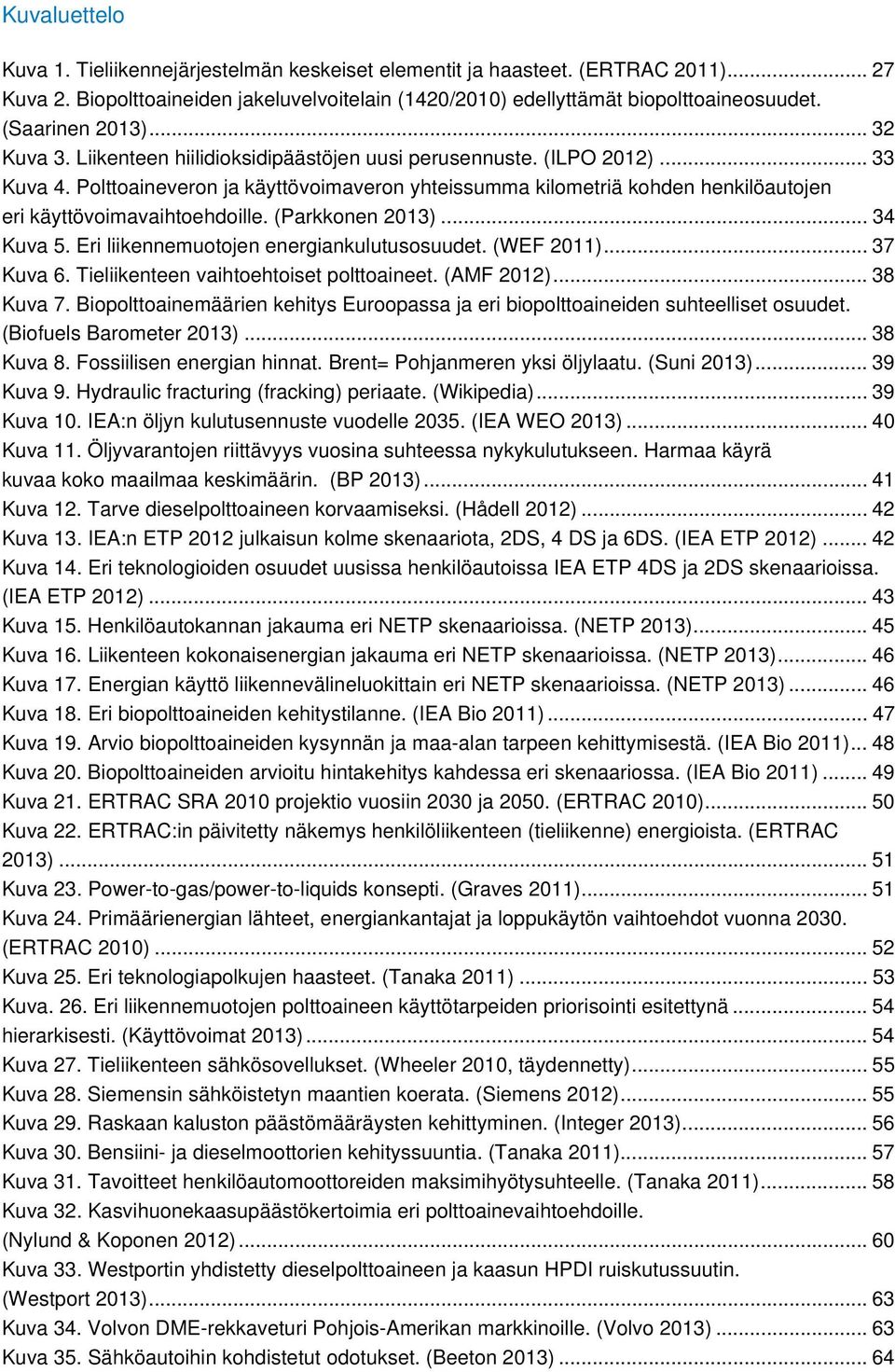 Polttoaineveron ja käyttövoimaveron yhteissumma kilometriä kohden henkilöautojen eri käyttövoimavaihtoehdoille. (Parkkonen 2013)... 34 Kuva 5. Eri liikennemuotojen energiankulutusosuudet. (WEF 2011).