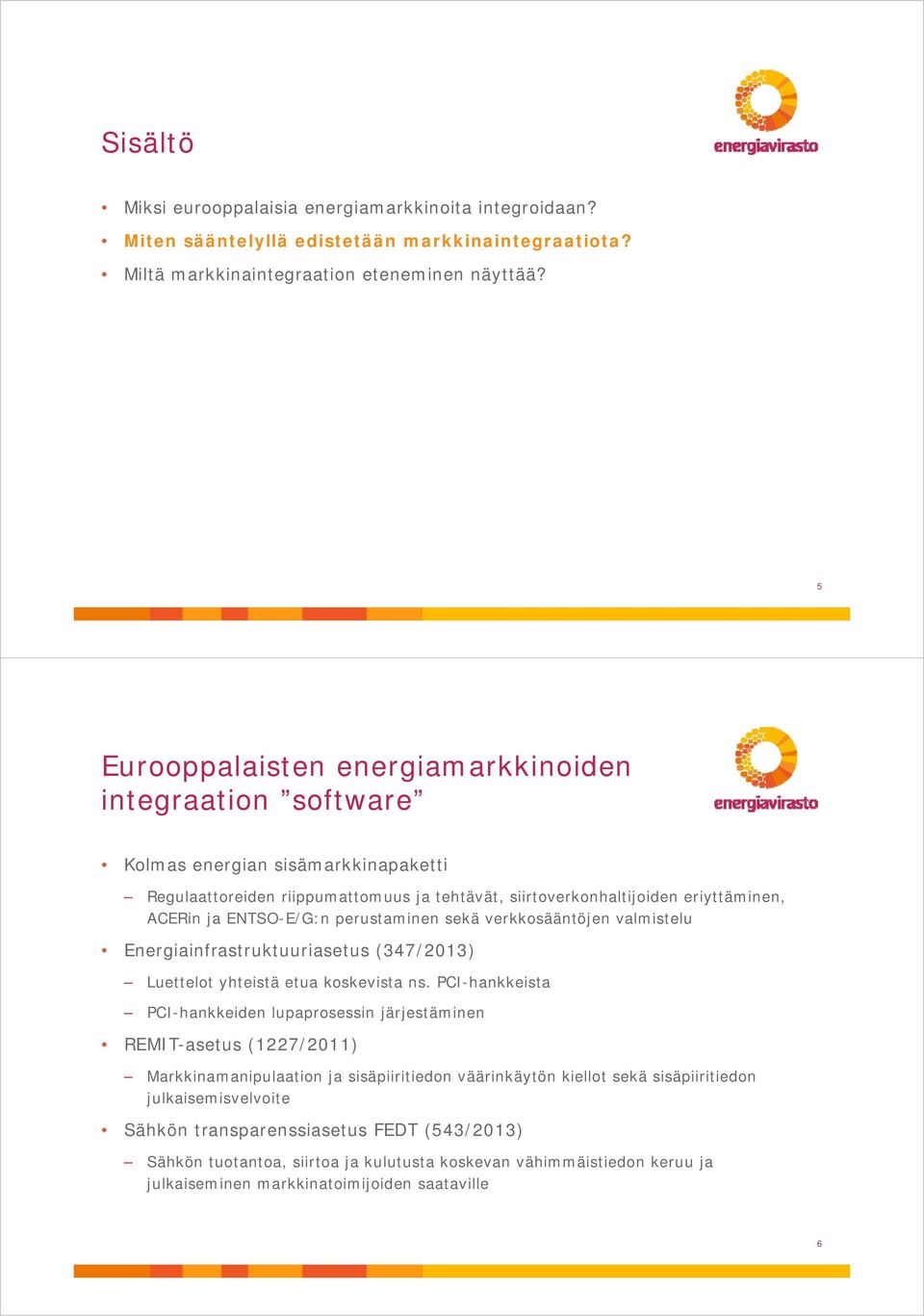 ENTSO-E/G:n perustaminen sekä verkkosääntöjen valmistelu Energiainfrastruktuuriasetus (347/2013) Luettelot yhteistä etua koskevista ns.
