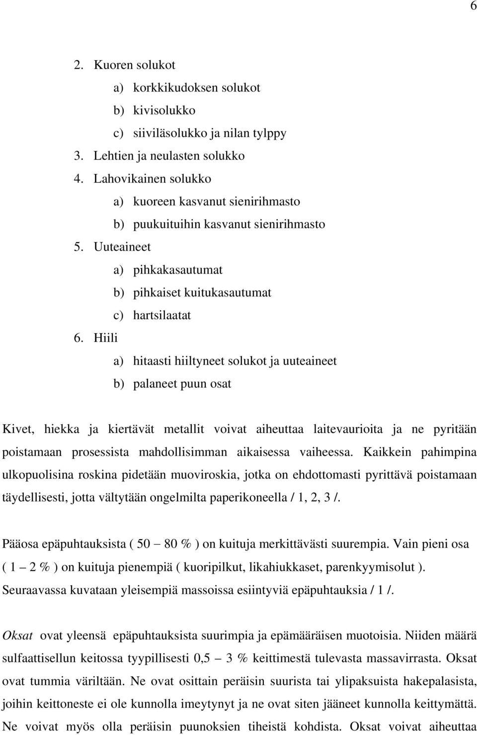 Hiili a) hitaasti hiiltyneet solukot ja uuteaineet b) palaneet puun osat Kivet, hiekka ja kiertävät metallit voivat aiheuttaa laitevaurioita ja ne pyritään poistamaan prosessista mahdollisimman