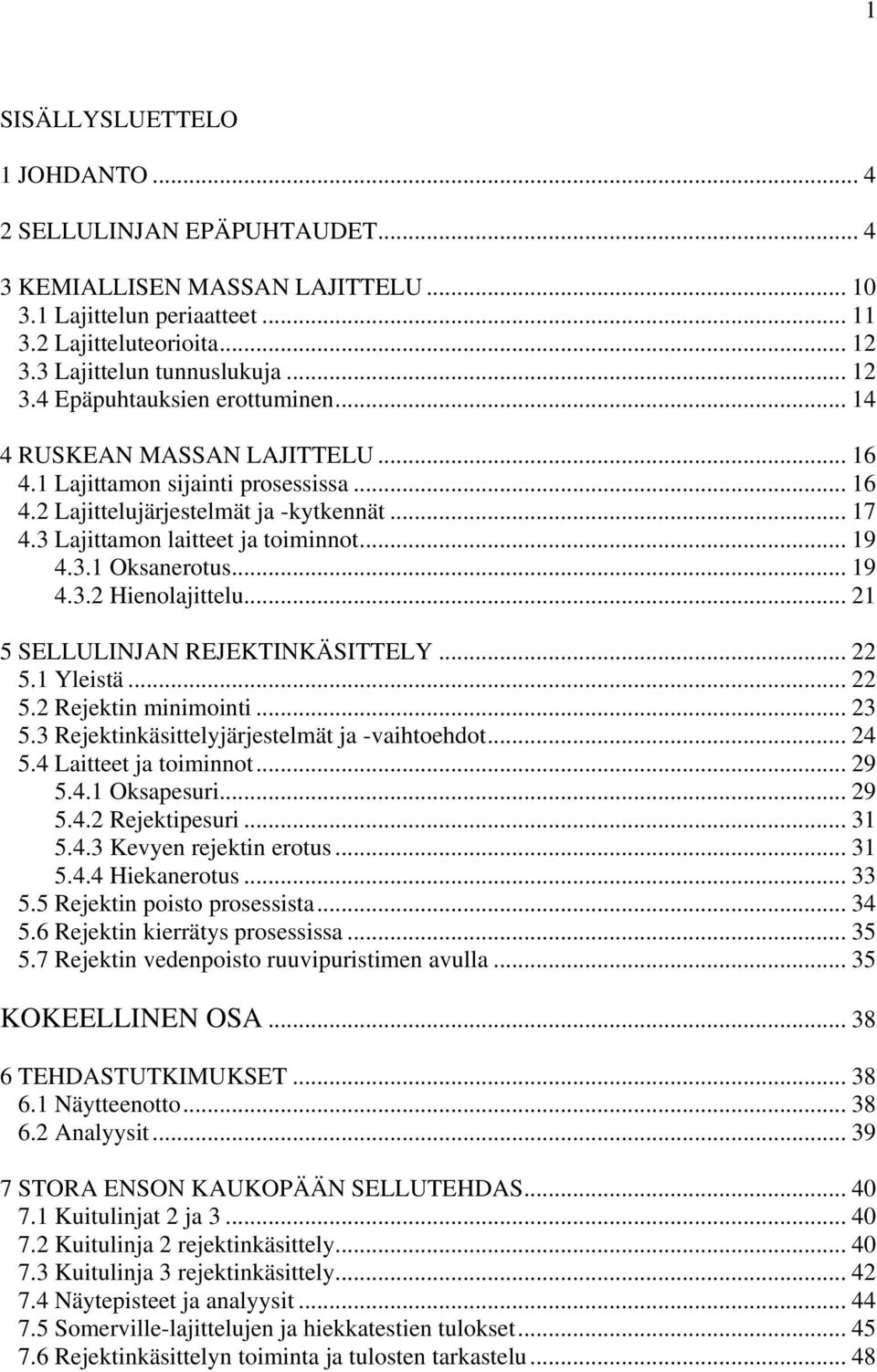 .. 21 5 SELLULINJAN REJEKTINKÄSITTELY... 22 5.1 Yleistä... 22 5.2 Rejektin minimointi... 23 5.3 Rejektinkäsittelyjärjestelmät ja -vaihtoehdot... 24 5.4 Laitteet ja toiminnot... 29 5.4.1 Oksapesuri.