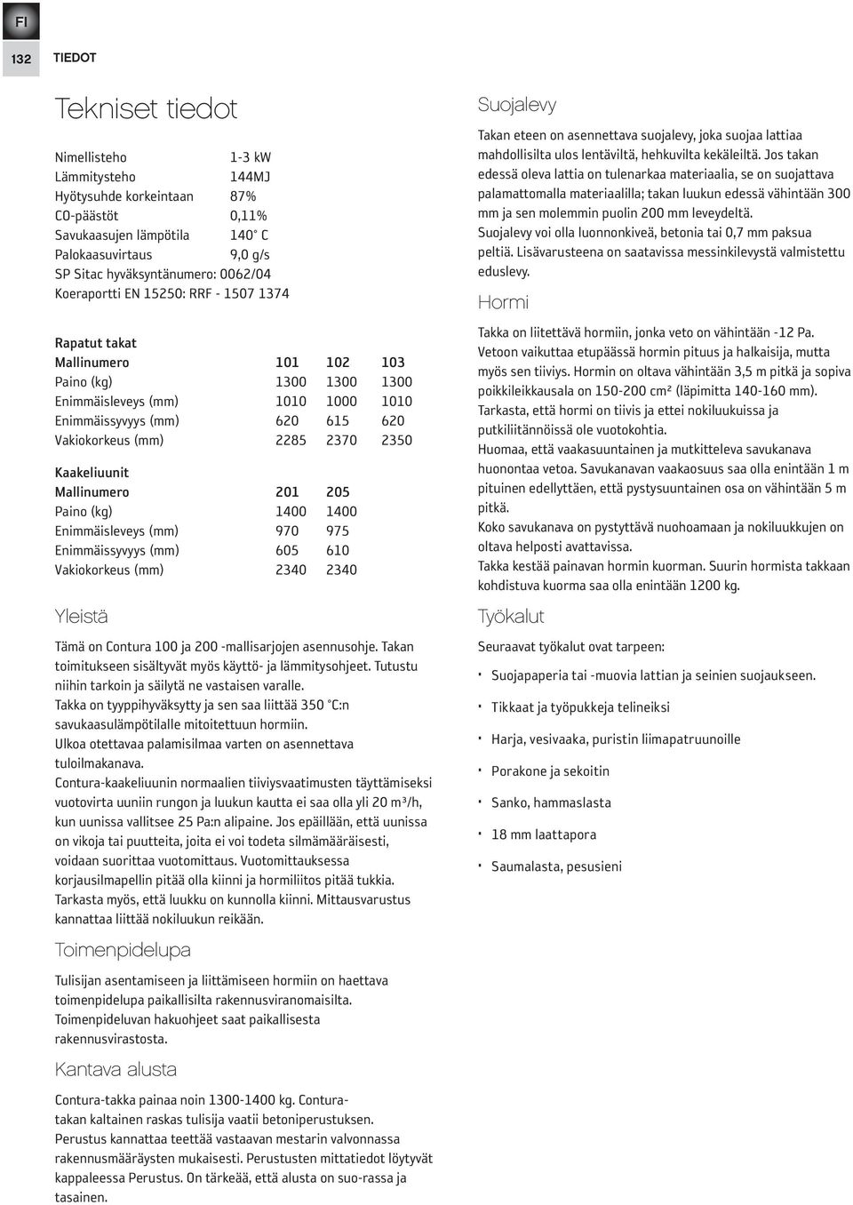 2350 Kaakeliuunit Mallinumero 201 205 Paino (kg) 1400 1400 Enimmäisleveys (mm) 970 975 Enimmäissyvyys (mm) 605 610 Vakiokorkeus (mm) 2340 2340 Yleistä Tämä on Contura 100 ja 200 -mallisarjojen